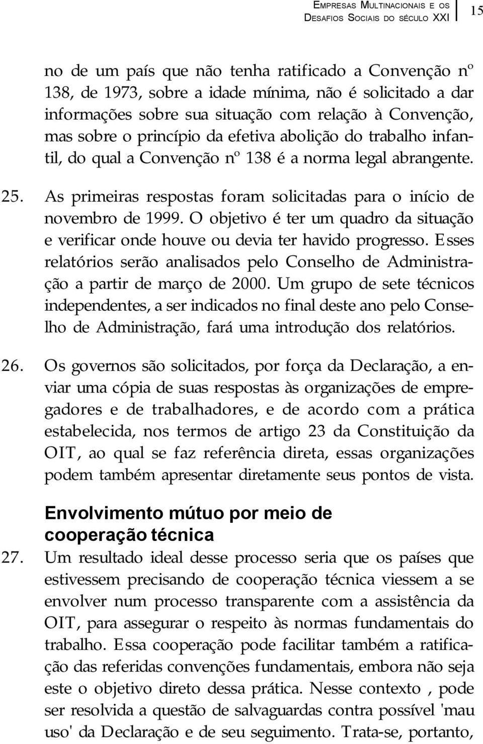 O objetivo é ter um quadro da situação e verificar onde houve ou devia ter havido progresso. Esses relatórios serão analisados pelo Conselho de Administração a partir de março de 2000.