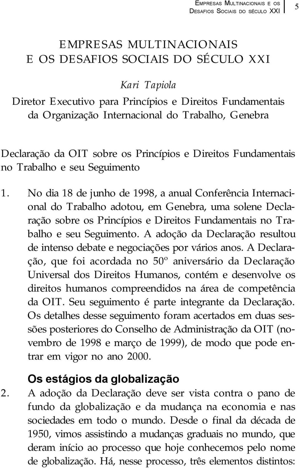 No dia 18 de junho de 1998, a anual Conferência Internacional do Trabalho adotou, em Genebra, uma solene Declaração sobre os Princípios e Direitos Fundamentais no Trabalho e seu Seguimento.