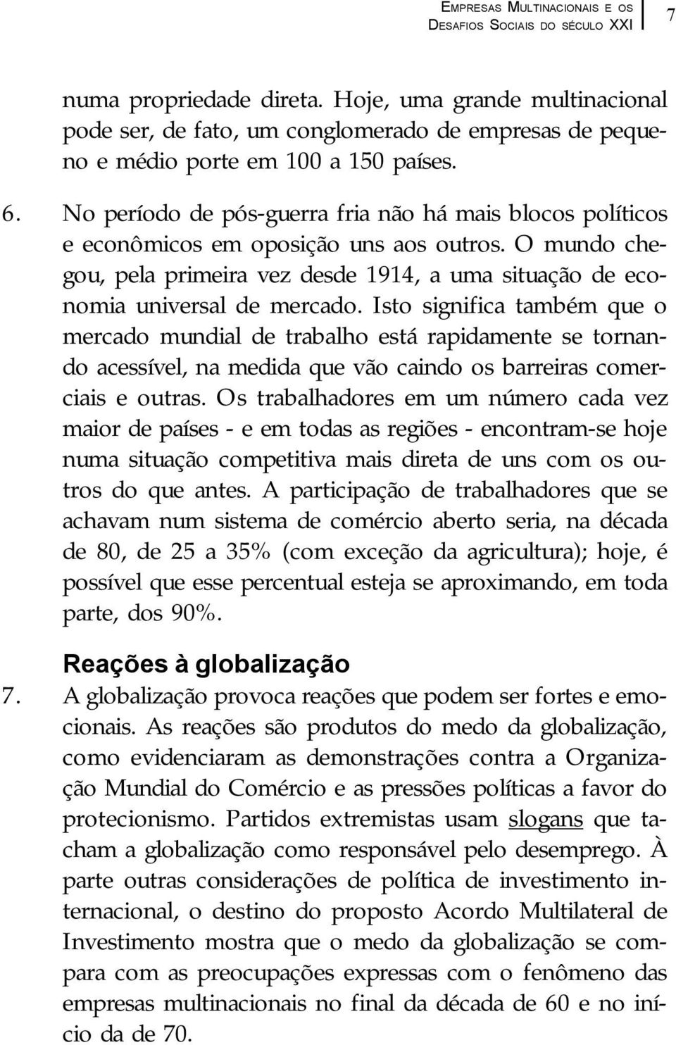 Isto significa também que o mercado mundial de trabalho está rapidamente se tornando acessível, na medida que vão caindo os barreiras comerciais e outras.