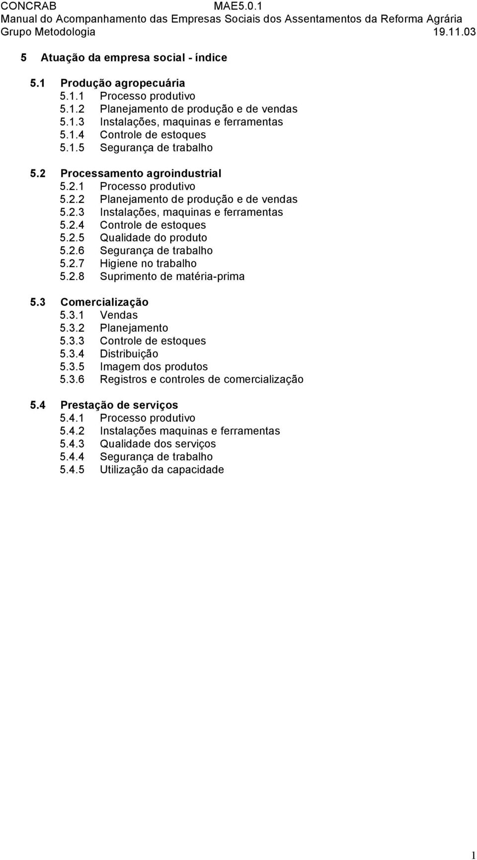 2.6 Segurança de trabalho 5.2.7 Higiene no trabalho 5.2.8 Suprimento de matéria-prima 5.3 Comercialização 5.3.1 Vendas 5.3.2 Planejamento 5.3.3 Controle de estoques 5.3.4 Distribuição 5.3.5 Imagem dos produtos 5.