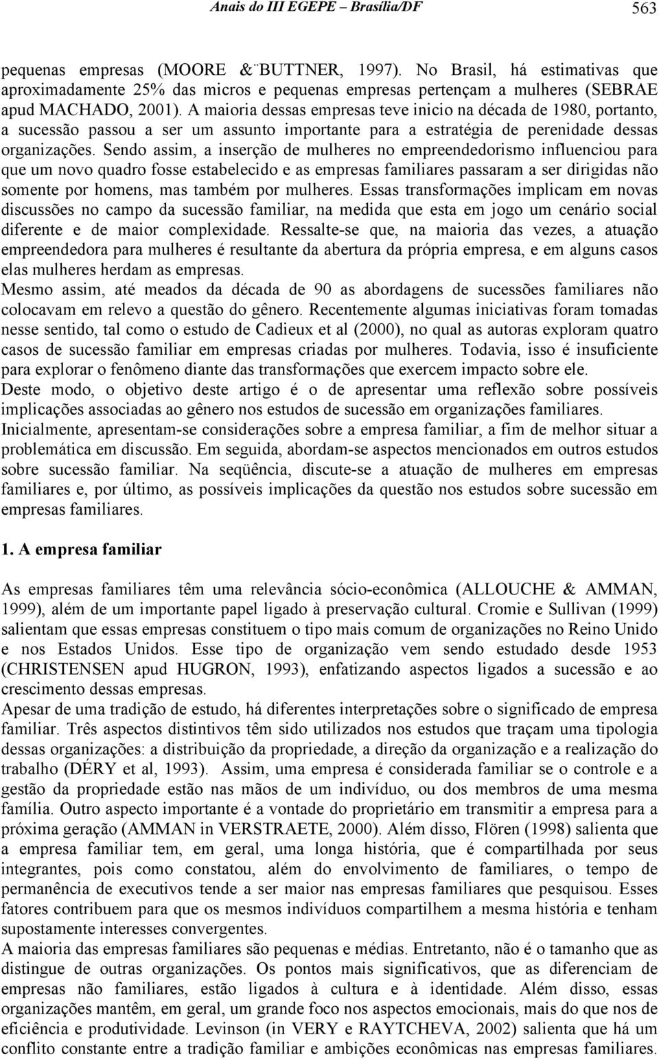 A maioria dessas empresas teve inicio na década de 1980, portanto, a sucessão passou a ser um assunto importante para a estratégia de perenidade dessas organizações.