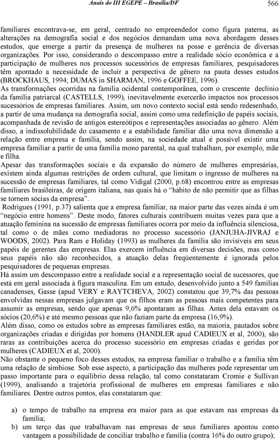 Por isso, considerando o descompasso entre a realidade sócio econômica e a participação de mulheres nos processos sucessórios de empresas familiares, pesquisadores têm apontado a necessidade de