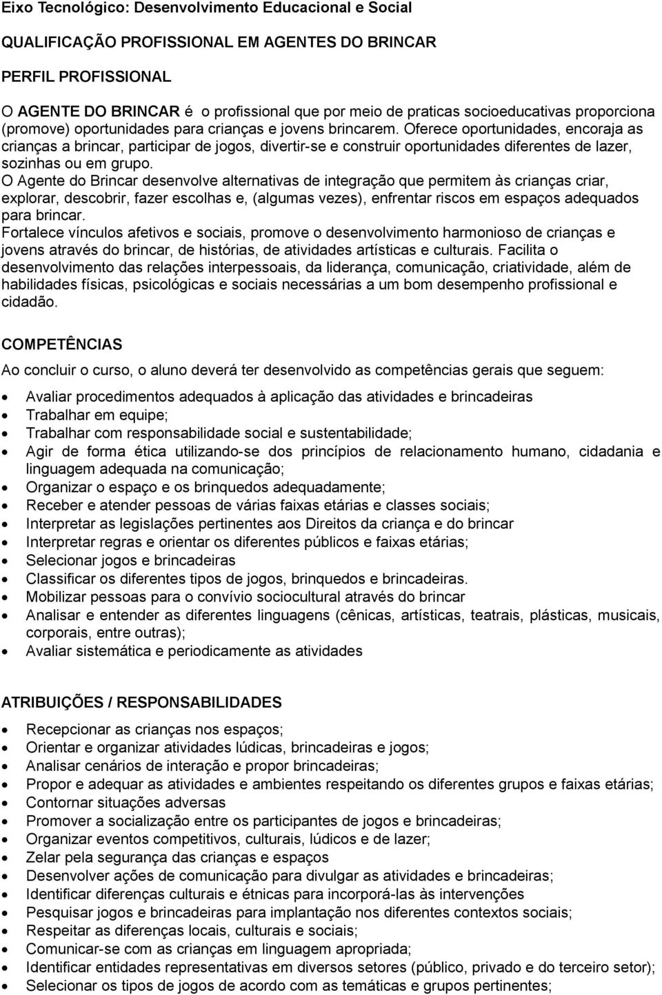 Oferece oportunidades, encoraja as crianças a brincar, participar de jogos, divertir-se e construir oportunidades diferentes de lazer, sozinhas ou em grupo.