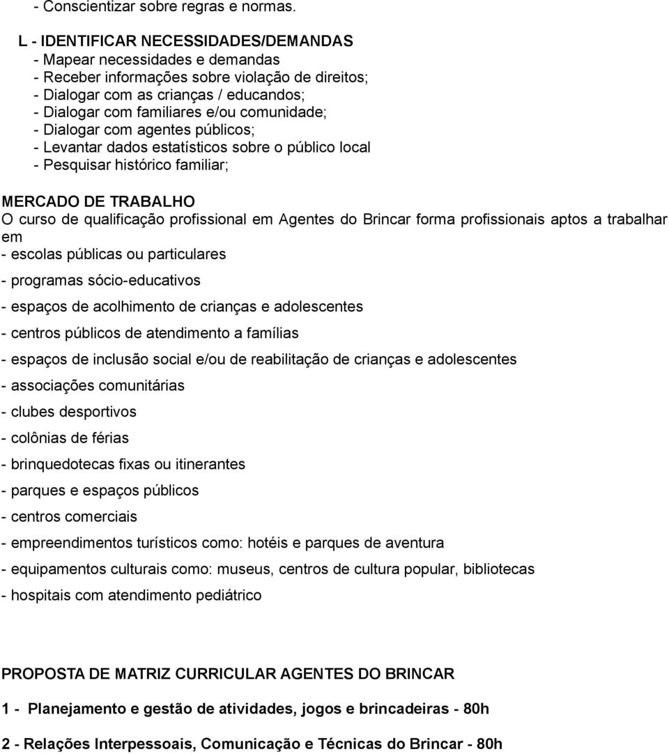 comunidade; - Dialogar com agentes públicos; - Levantar dados estatísticos sobre o público local - Pesquisar histórico familiar; MERCADO DE TRABALHO O curso de qualificação profissional em Agentes do