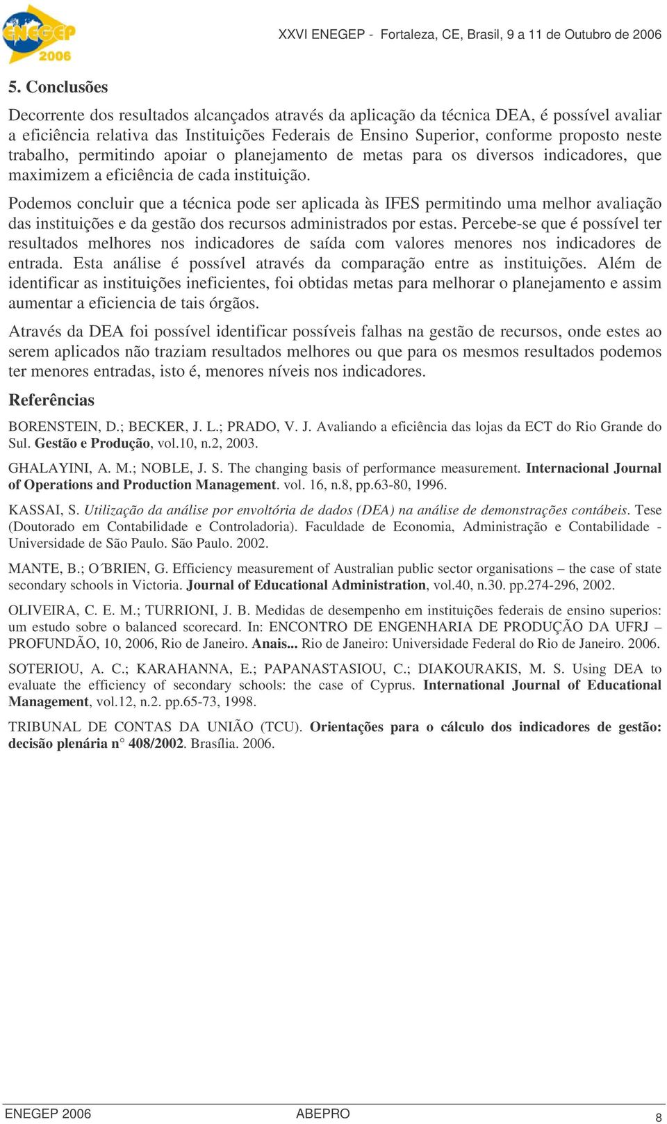 Podemos concluir que a técnica pode ser aplicada às IFES permitindo uma melhor avaliação das instituições e da gestão dos recursos administrados por estas.