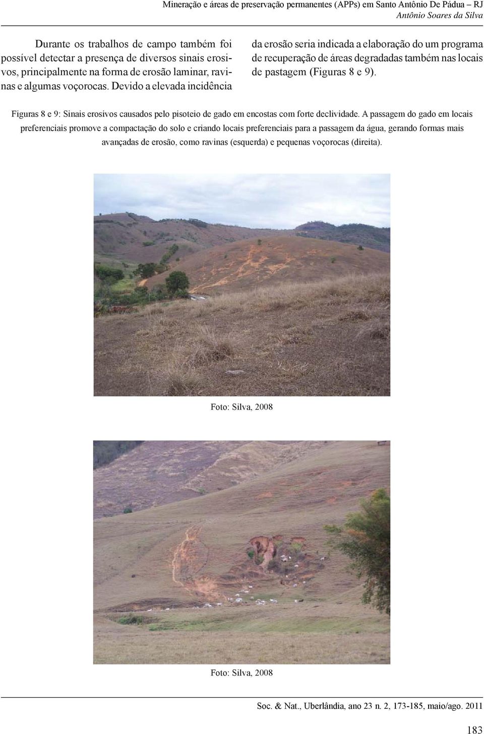 Devido a elevada incidência da erosão seria indicada a elaboração do um programa de recuperação de áreas degradadas também nas locais de pastagem (Figuras 8 e 9).