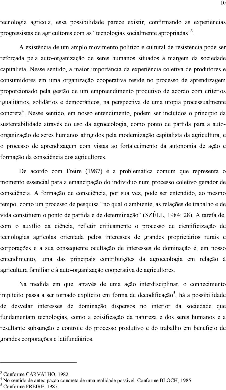 Nesse sentido, a maior importância da experiência coletiva de produtores e consumidores em uma organização cooperativa reside no processo de aprendizagem proporcionado pela gestão de um