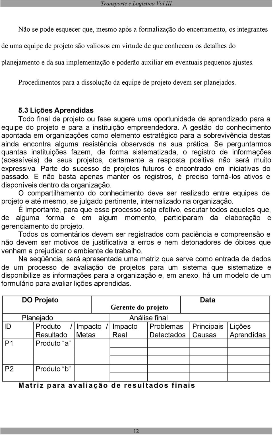 3 Lições Aprendidas Todo final de projeto ou fase sugere uma oportunidade de aprendizado para a equipe do projeto e para a instituição empreendedora.