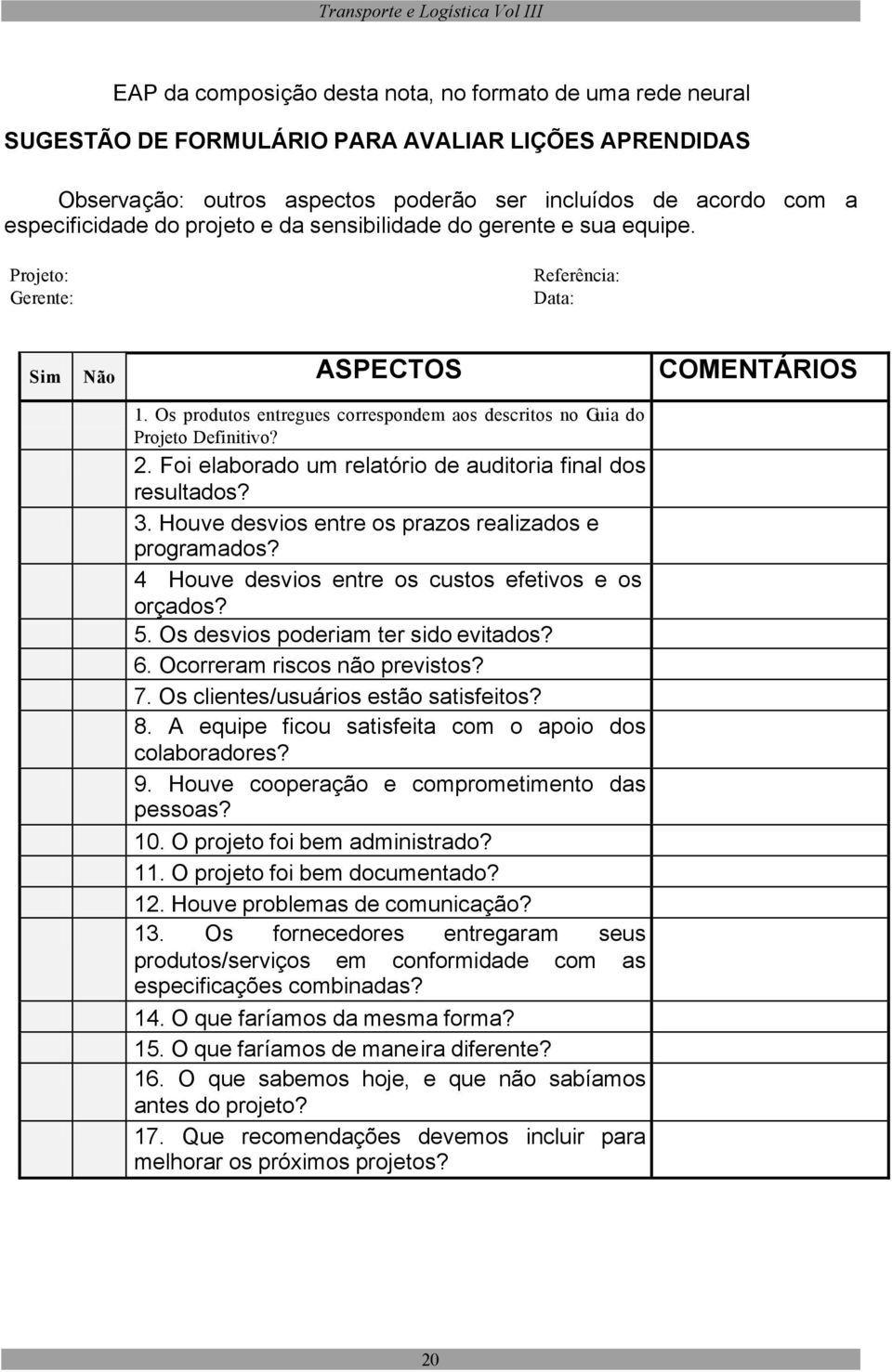 2. Foi elaborado um relatório de auditoria final dos resultados? 3. Houve desvios entre os prazos realizados e programados? 4 Houve desvios entre os custos efetivos e os orçados? 5.