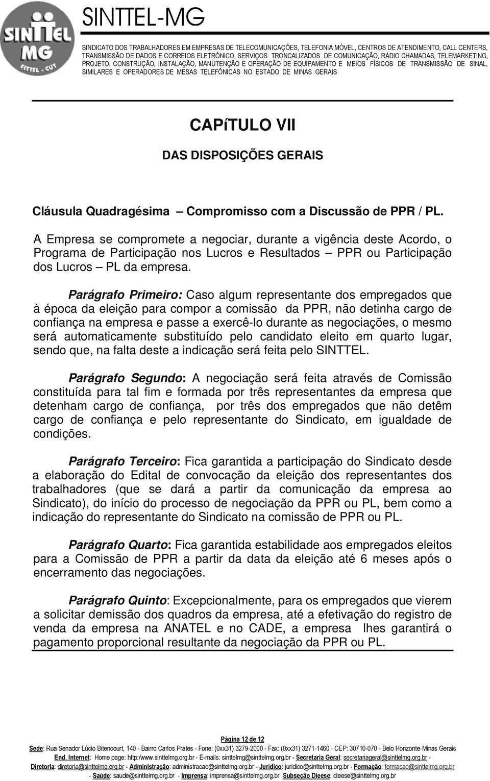 Parágrafo Primeiro: Caso algum representante dos empregados que à época da eleição para compor a comissão da PPR, não detinha cargo de confiança na empresa e passe a exercê-lo durante as negociações,