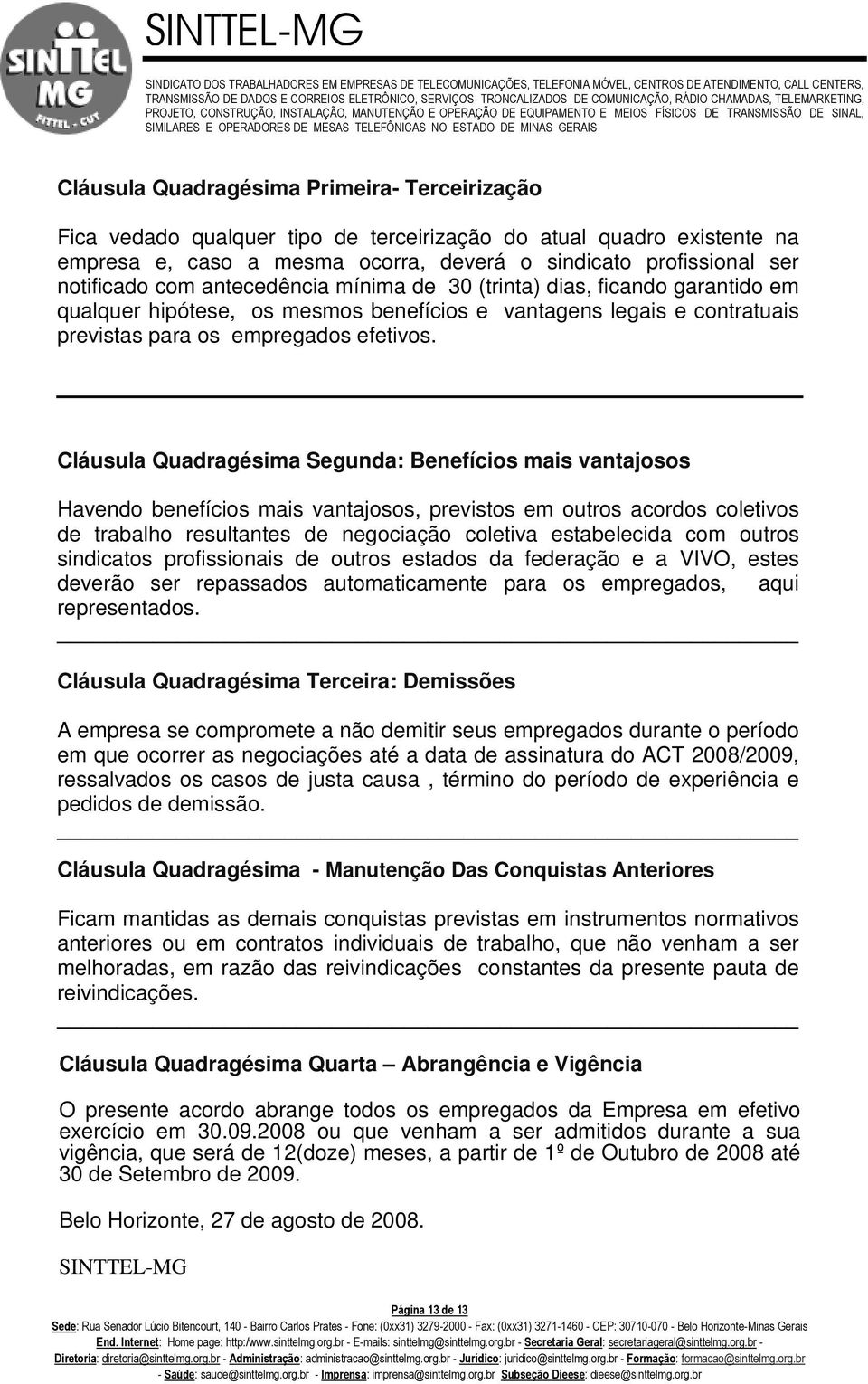 Cláusula Quadragésima Segunda: Benefícios mais vantajosos Havendo benefícios mais vantajosos, previstos em outros acordos coletivos de trabalho resultantes de negociação coletiva estabelecida com