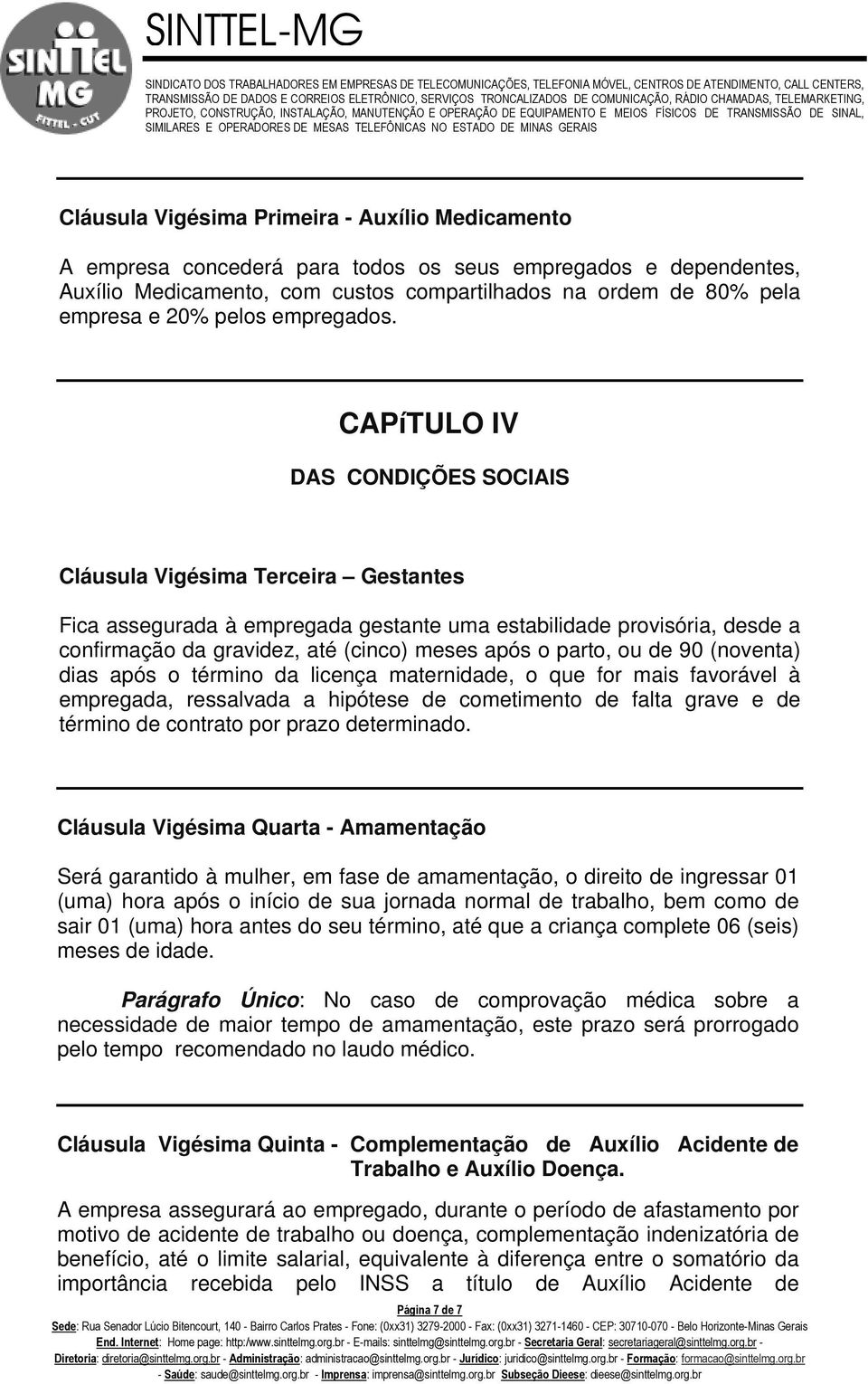 CAPíTULO IV DAS CONDIÇÕES SOCIAIS Cláusula Vigésima Terceira Gestantes Fica assegurada à empregada gestante uma estabilidade provisória, desde a confirmação da gravidez, até (cinco) meses após o