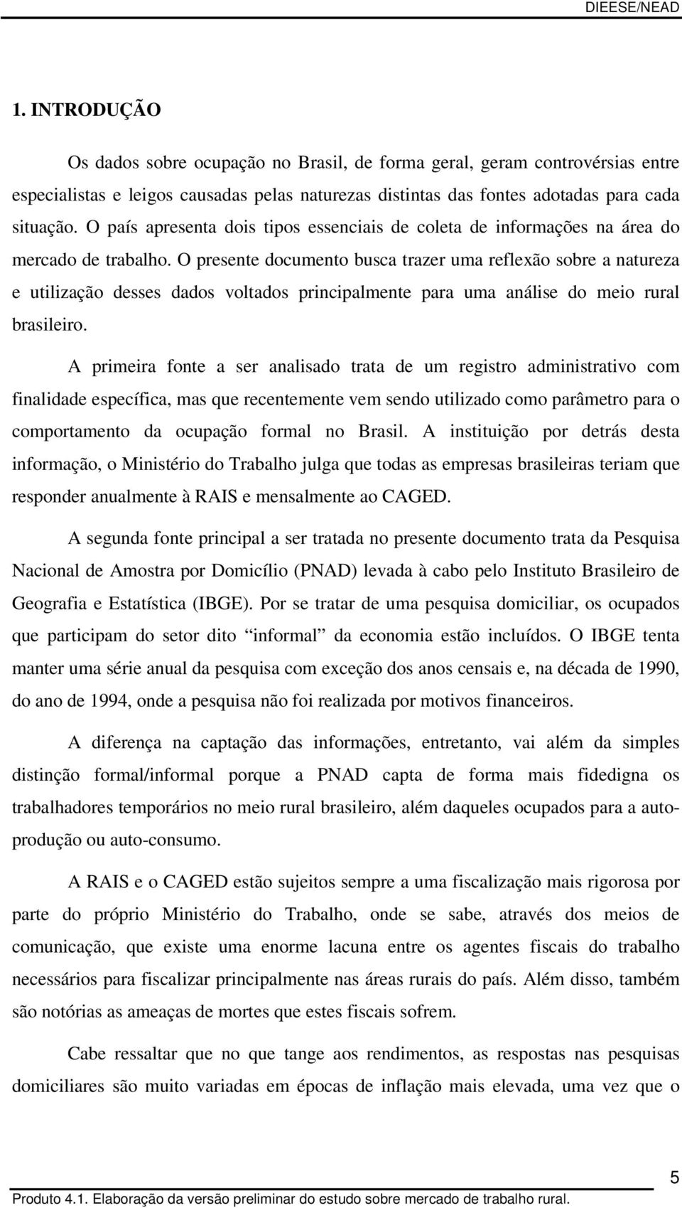 O presente documento busca trazer uma reflexão sobre a natureza e utilização desses dados voltados principalmente para uma análise do meio rural brasileiro.