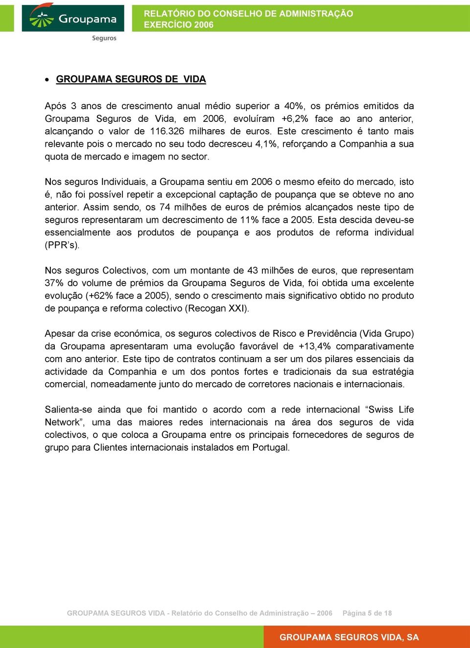 Nos seguros Individuais, a Groupama sentiu em 2006 o mesmo efeito do mercado, isto é, não foi possível repetir a excepcional captação de poupança que se obteve no ano anterior.