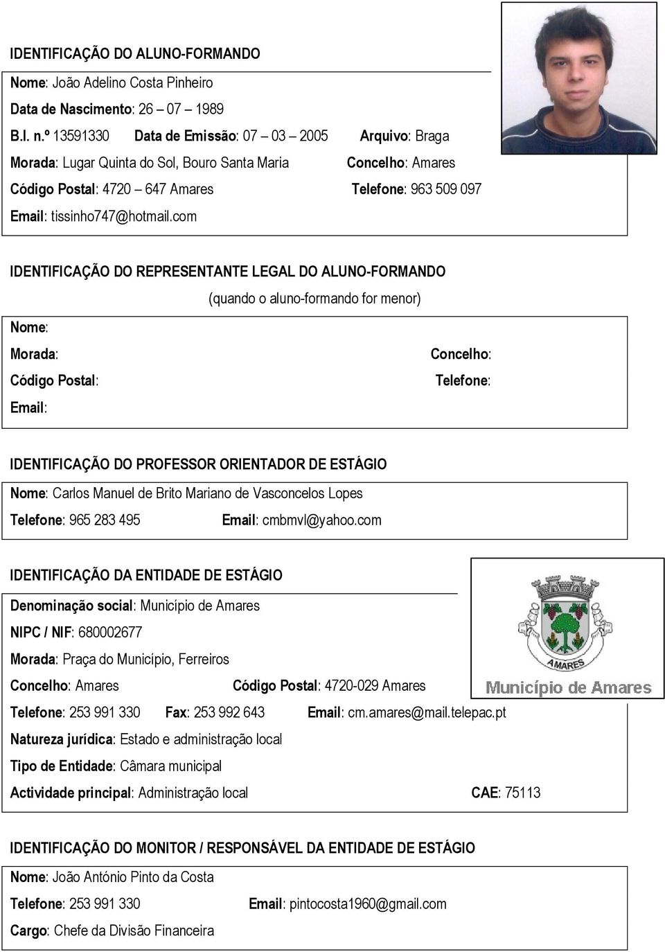 com IDENTIFICAÇÃO DO REPRESENTANTE LEGAL DO ALUNO-FORMANDO (quando o aluno-formando for menor) Nome: Morada: Concelho: Código Postal: Telefone: Email: IDENTIFICAÇÃO DO PROFESSOR ORIENTADOR DE ESTÁGIO