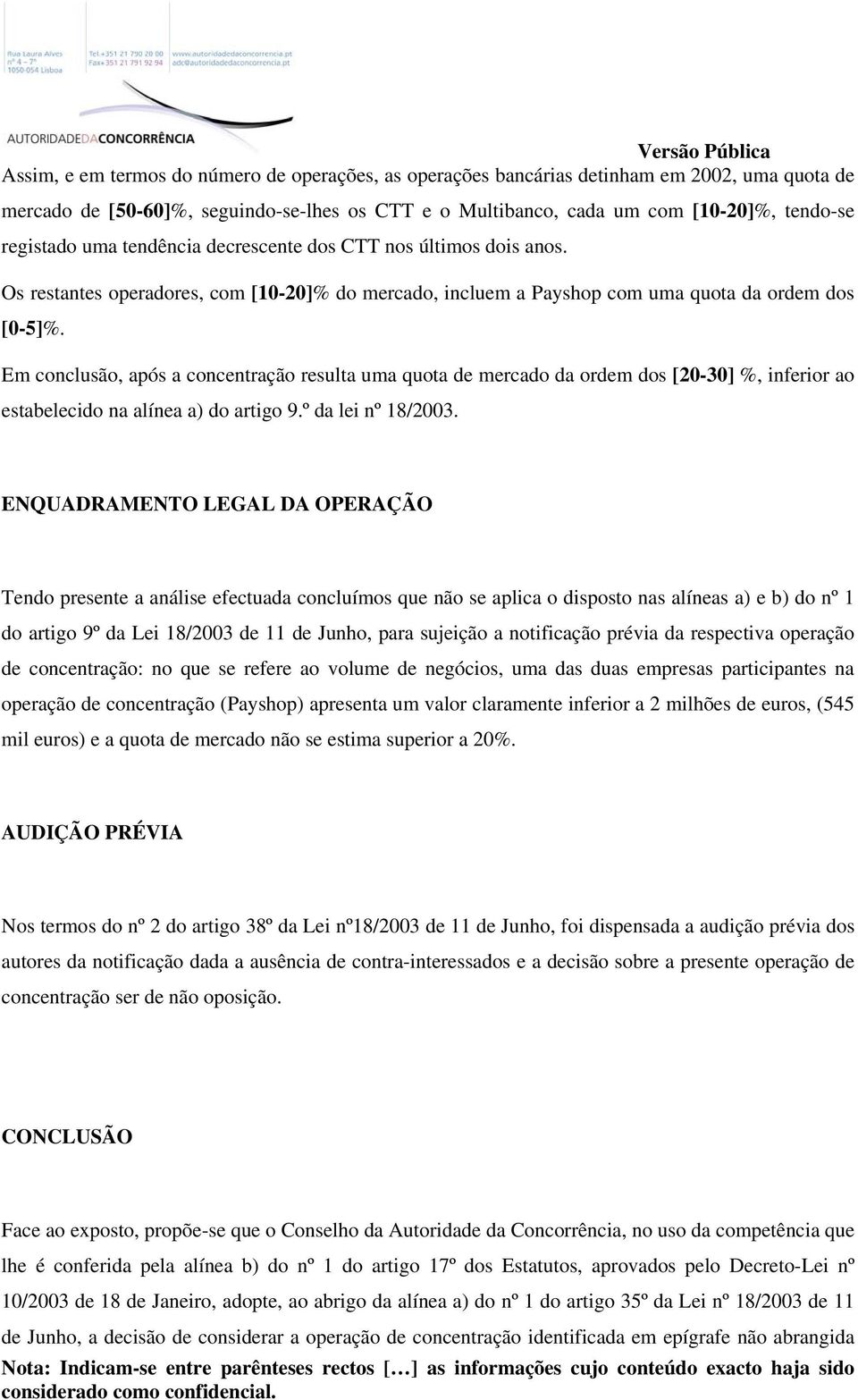 Em conclusão, após a concentração resulta uma quota de mercado da ordem dos [20-30] %, inferior ao estabelecido na alínea a) do artigo 9.º da lei nº 18/2003.