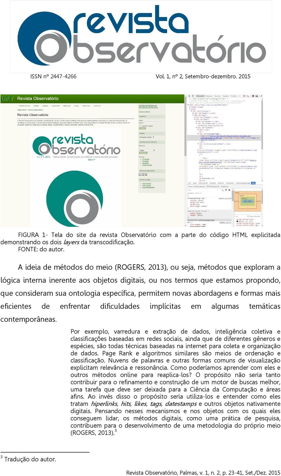 permitem novas abordagens e formas mais eficientes de enfrentar dificuldades implícitas em algumas temáticas contemporâneas.