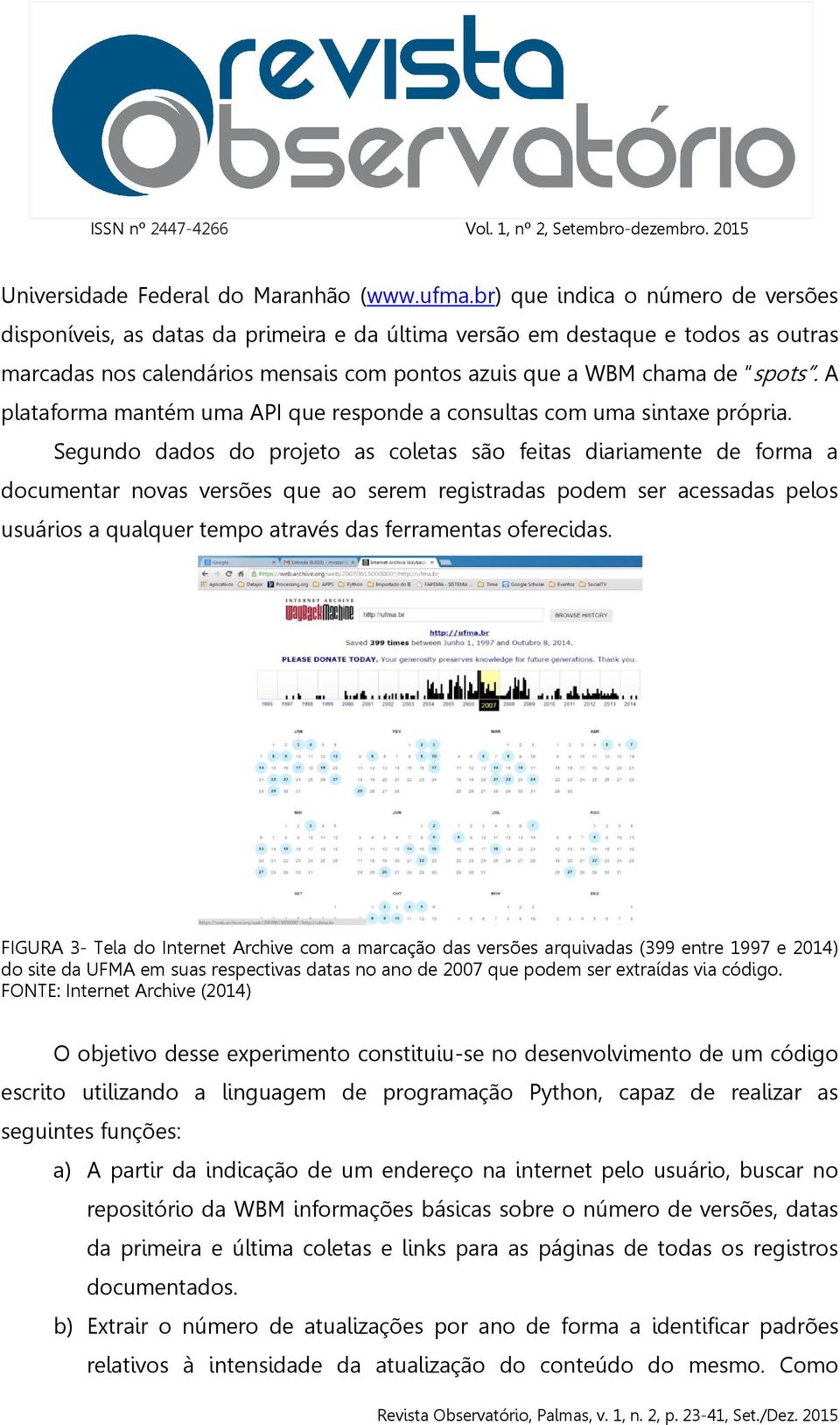 A plataforma mantém uma API que responde a consultas com uma sintaxe própria.