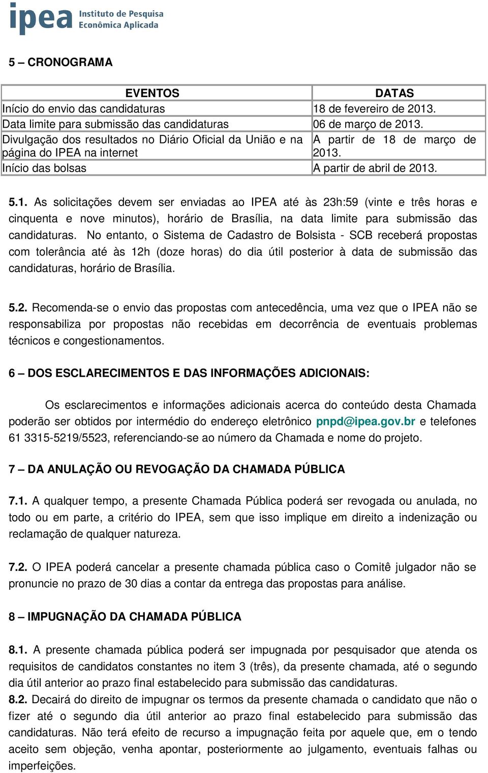 de março de 2013. Início das bolsas A partir de abril de 2013. 5.1. As solicitações devem ser enviadas ao IPEA até às 23h:59 (vinte e três horas e cinquenta e nove minutos), horário de Brasília, na data limite para submissão das candidaturas.