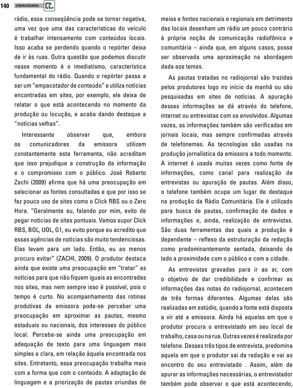 Quando o repórter passa a ser um empacotador de conteúdo e utiliza notícias encontradas em sites, por exemplo, ele deixa de relatar o que está acontecendo no momento da produção ou locução, e acaba