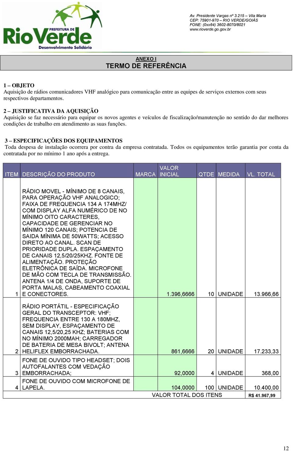 funções. 3 ESPECIFICAÇÕES DOS EQUIPAMENTOS Toda despesa de instalação ocorrera por contra da empresa contratada.