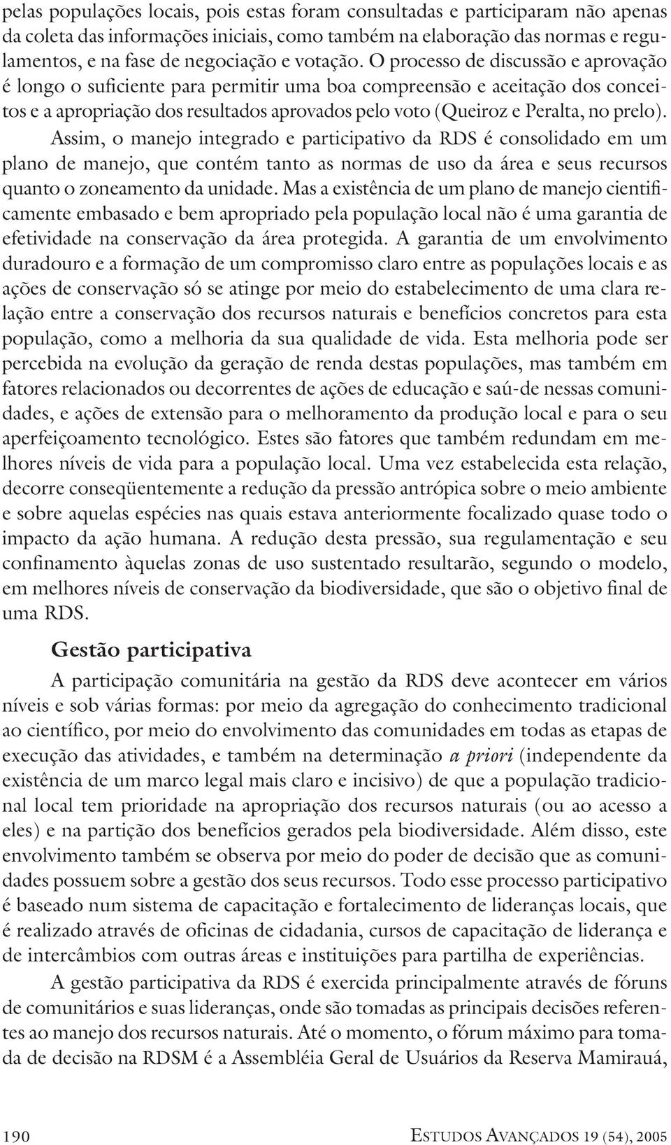 O processo de discussão e aprovação é longo o suficiente para permitir uma boa compreensão e aceitação dos conceitos e a apropriação dos resultados aprovados pelo voto (Queiroz e Peralta, no prelo).