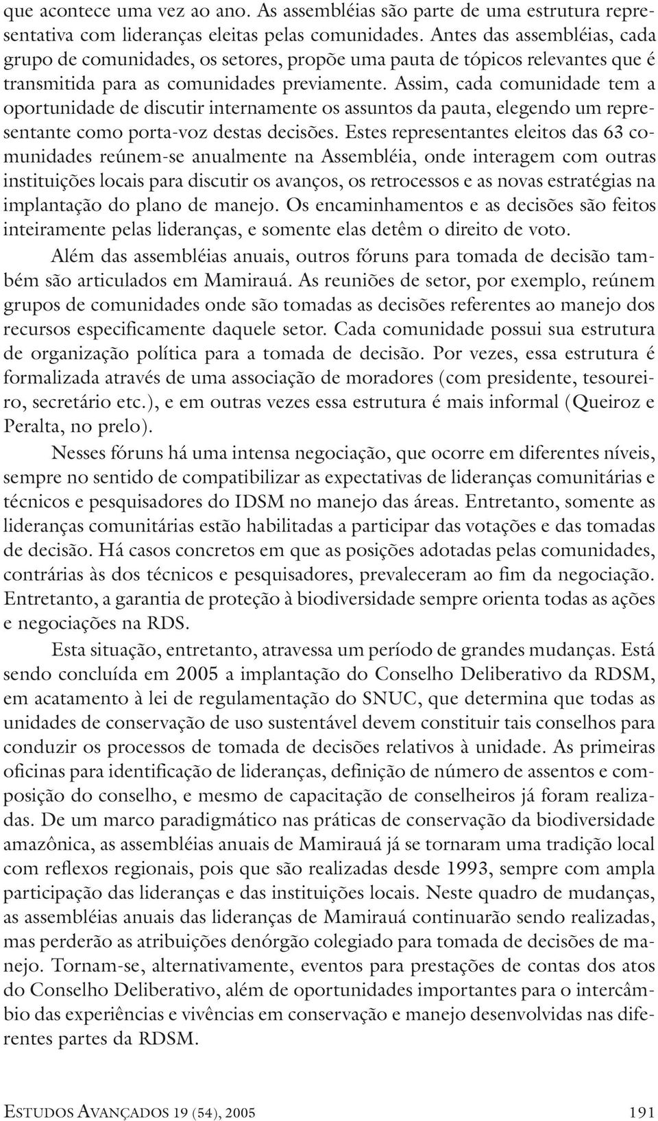 Assim, cada comunidade tem a oportunidade de discutir internamente os assuntos da pauta, elegendo um representante como porta-voz destas decisões.