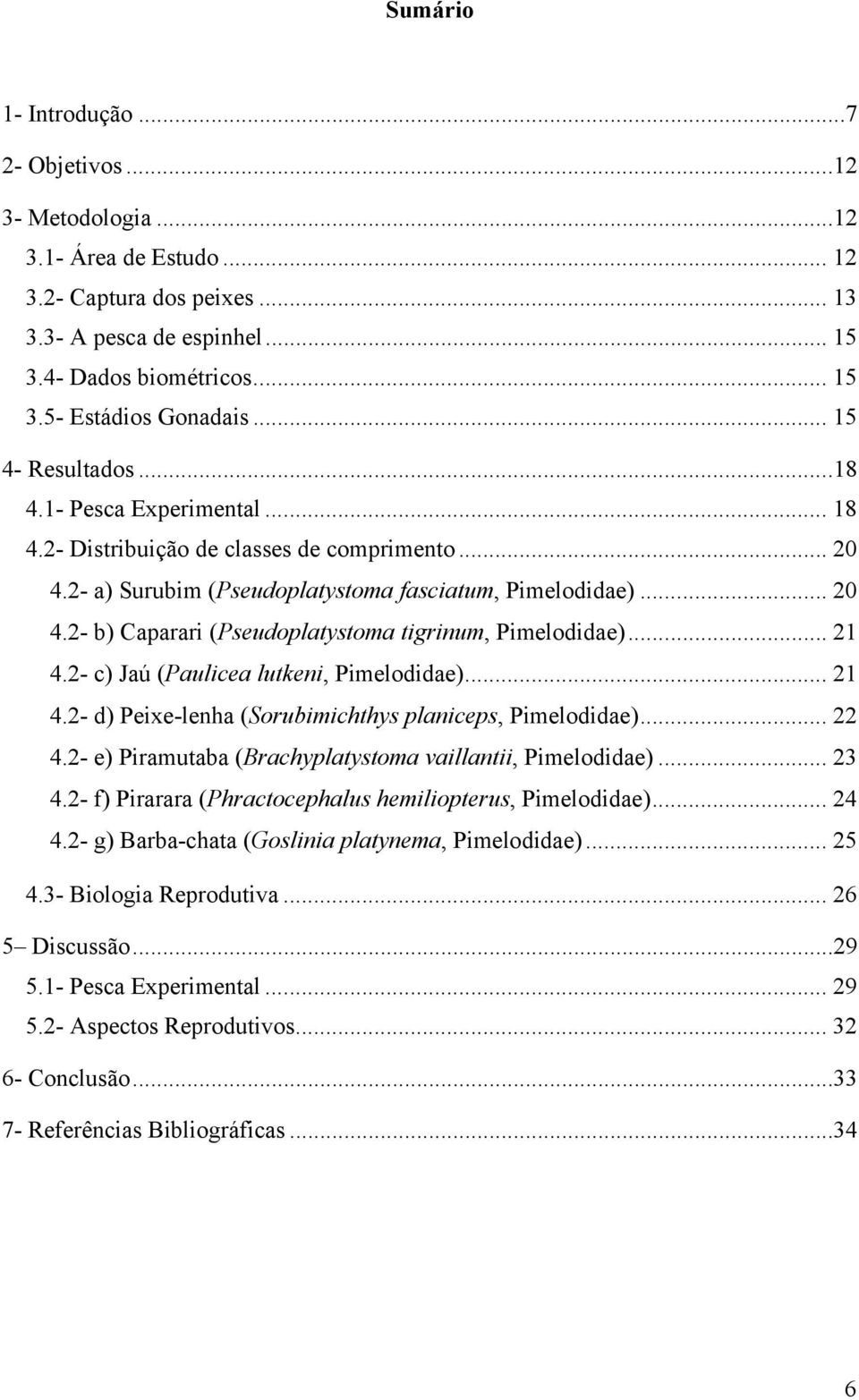 .. 2 4.2- c) Jaú (Paulicea lutkeni, Pimelodidae)... 2 4.2- d) Peixe-lenha (Sorubimichthys planiceps, Pimelodidae)... 22 4.2- e) Piramutaba (Brachyplatystoma vaillantii, Pimelodidae)... 23 4.