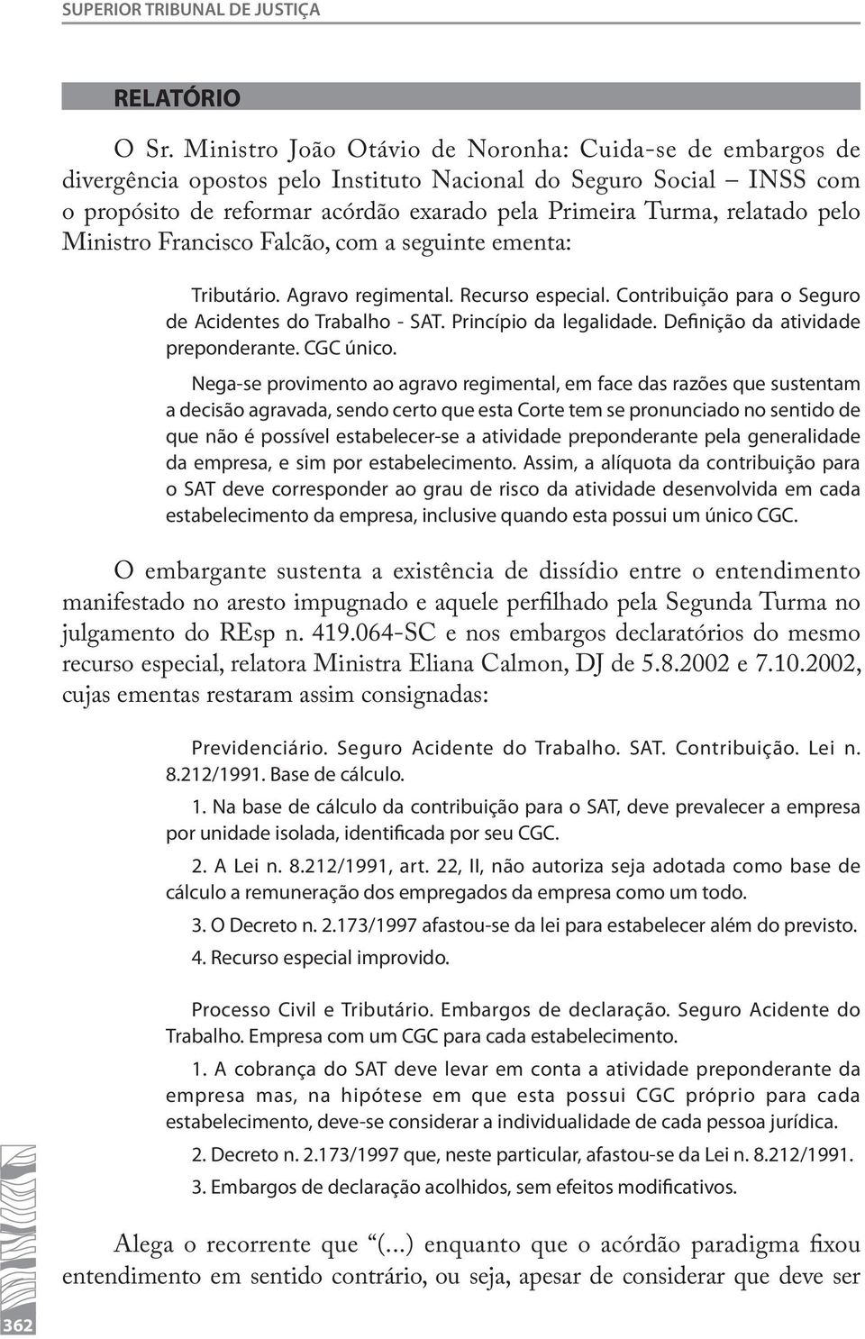 pelo Ministro Francisco Falcão, com a seguinte ementa: Tributário. Agravo regimental. Recurso especial. Contribuição para o Seguro de Acidentes do Trabalho - SAT. Princípio da legalidade.