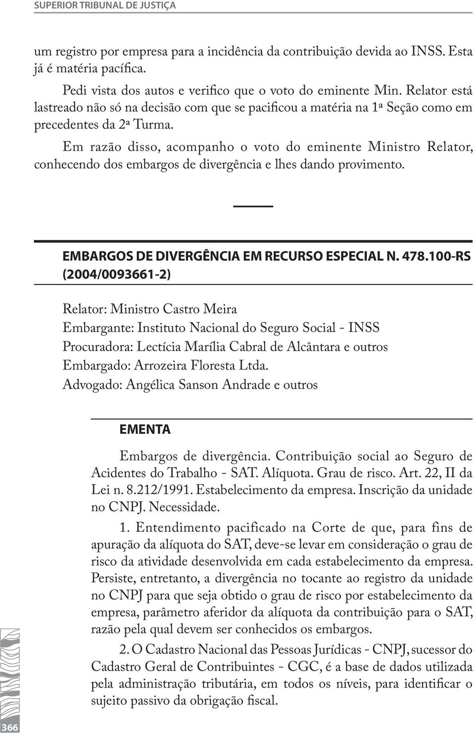 Em razão disso, acompanho o voto do eminente Ministro Relator, conhecendo dos embargos de divergência e lhes dando provimento. EMBARGOS DE DIVERGÊNCIA EM RECURSO ESPECIAL N. 478.