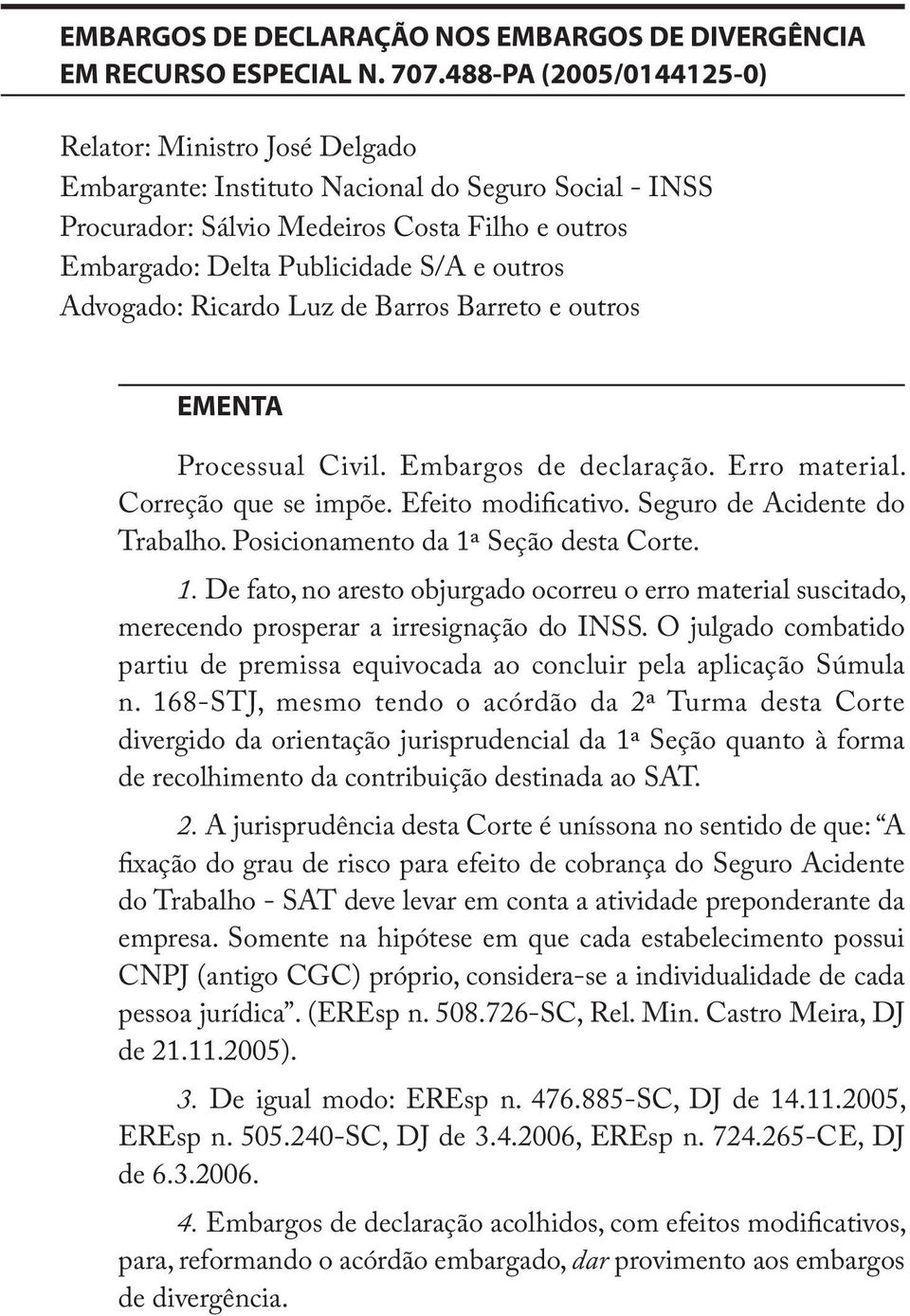 outros Advogado: Ricardo Luz de Barros Barreto e outros EMENTA Processual Civil. Embargos de declaração. Erro material. Correção que se impõe. Efeito modificativo. Seguro de Acidente do Trabalho.