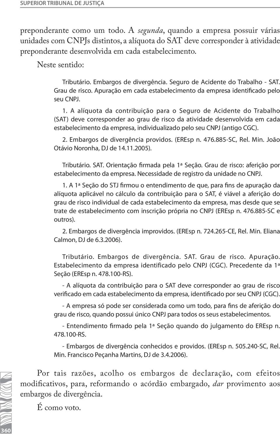 Embargos de divergência. Seguro de Acidente do Trabalho - SAT. Grau de risco. Apuração em cada estabelecimento da empresa identificado pelo seu CNPJ. 1.