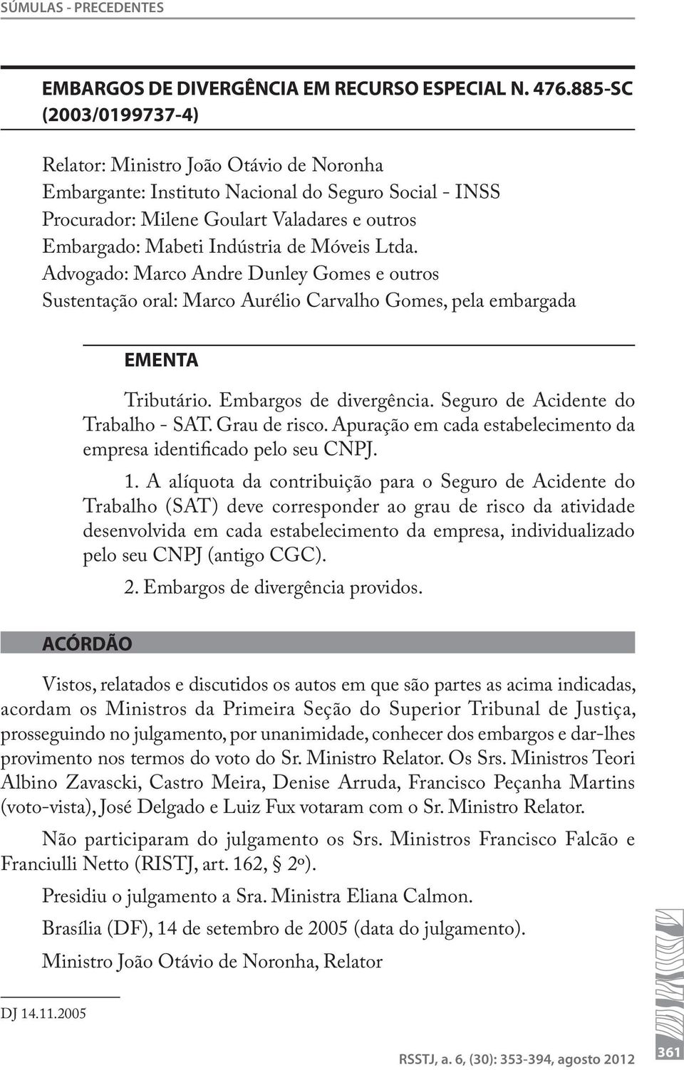 Móveis Ltda. Advogado: Marco Andre Dunley Gomes e outros Sustentação oral: Marco Aurélio Carvalho Gomes, pela embargada EMENTA Tributário. Embargos de divergência.