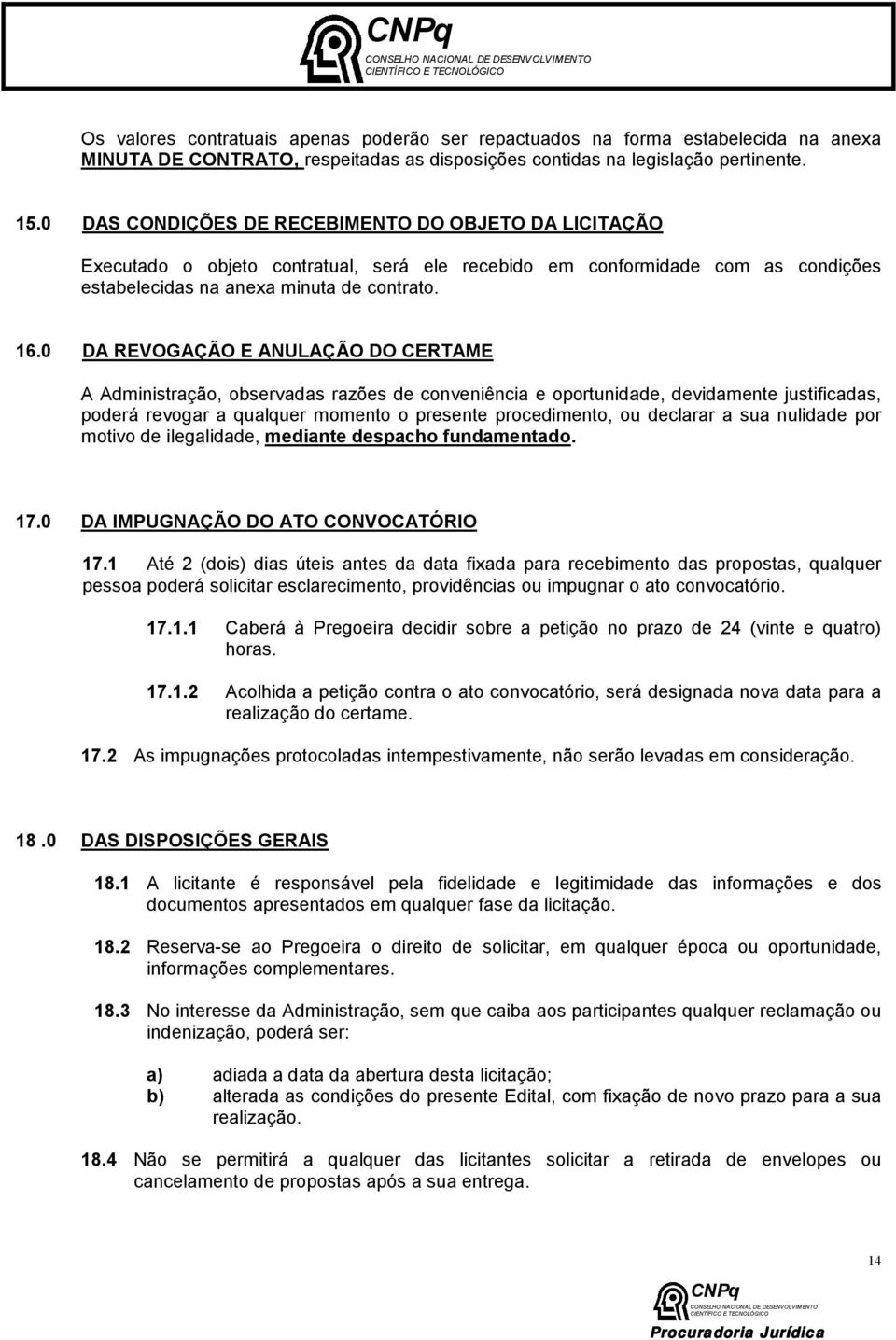 0 DA REVOGAÇÃO E ANULAÇÃO DO CERTAME A Administração, observadas razões de conveniência e oportunidade, devidamente justificadas, poderá revogar a qualquer momento o presente procedimento, ou