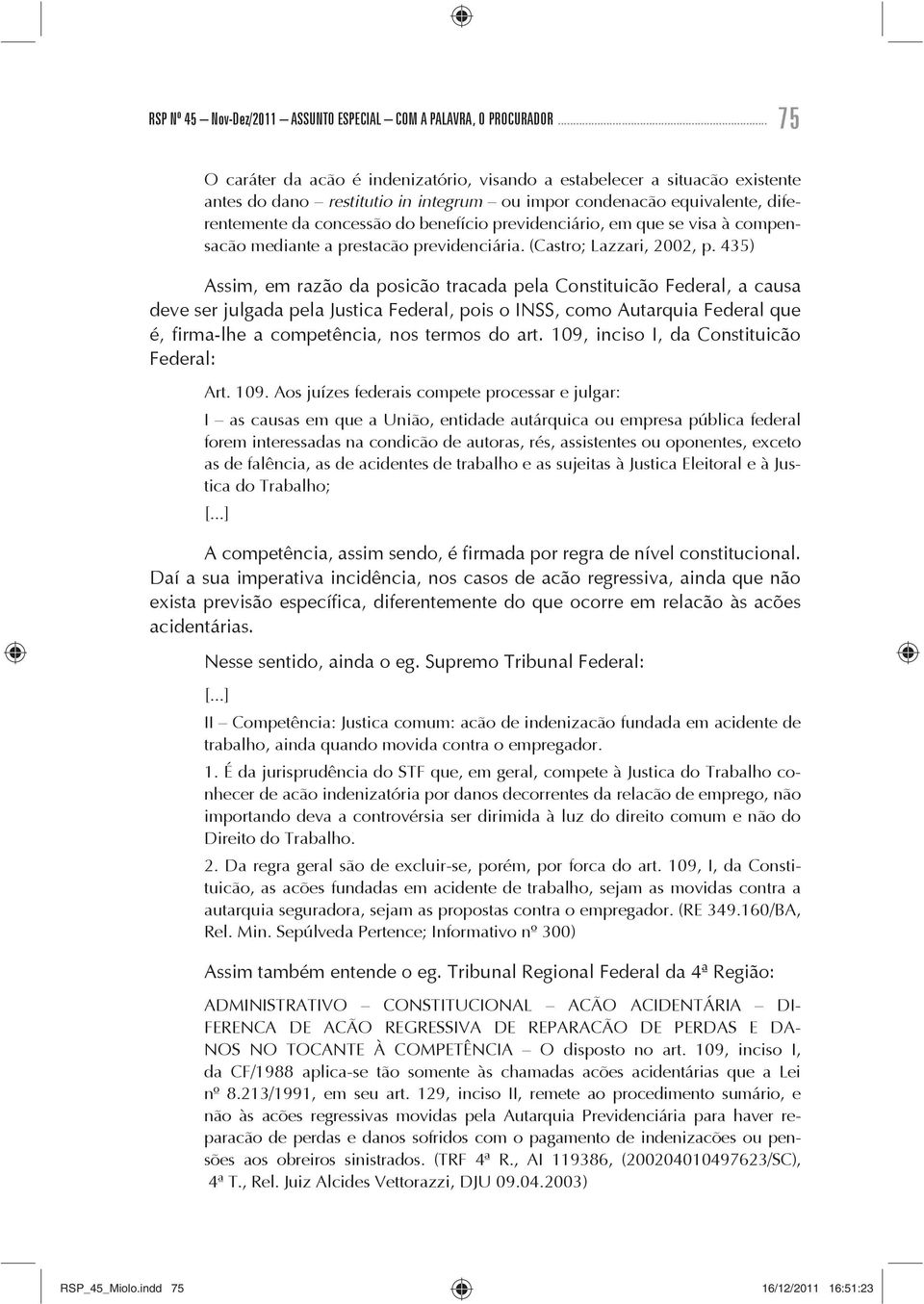 previdenciário, em que se visa à compensação mediante a prestação previdenciária. (Castro; Lazzari, 2002, p.