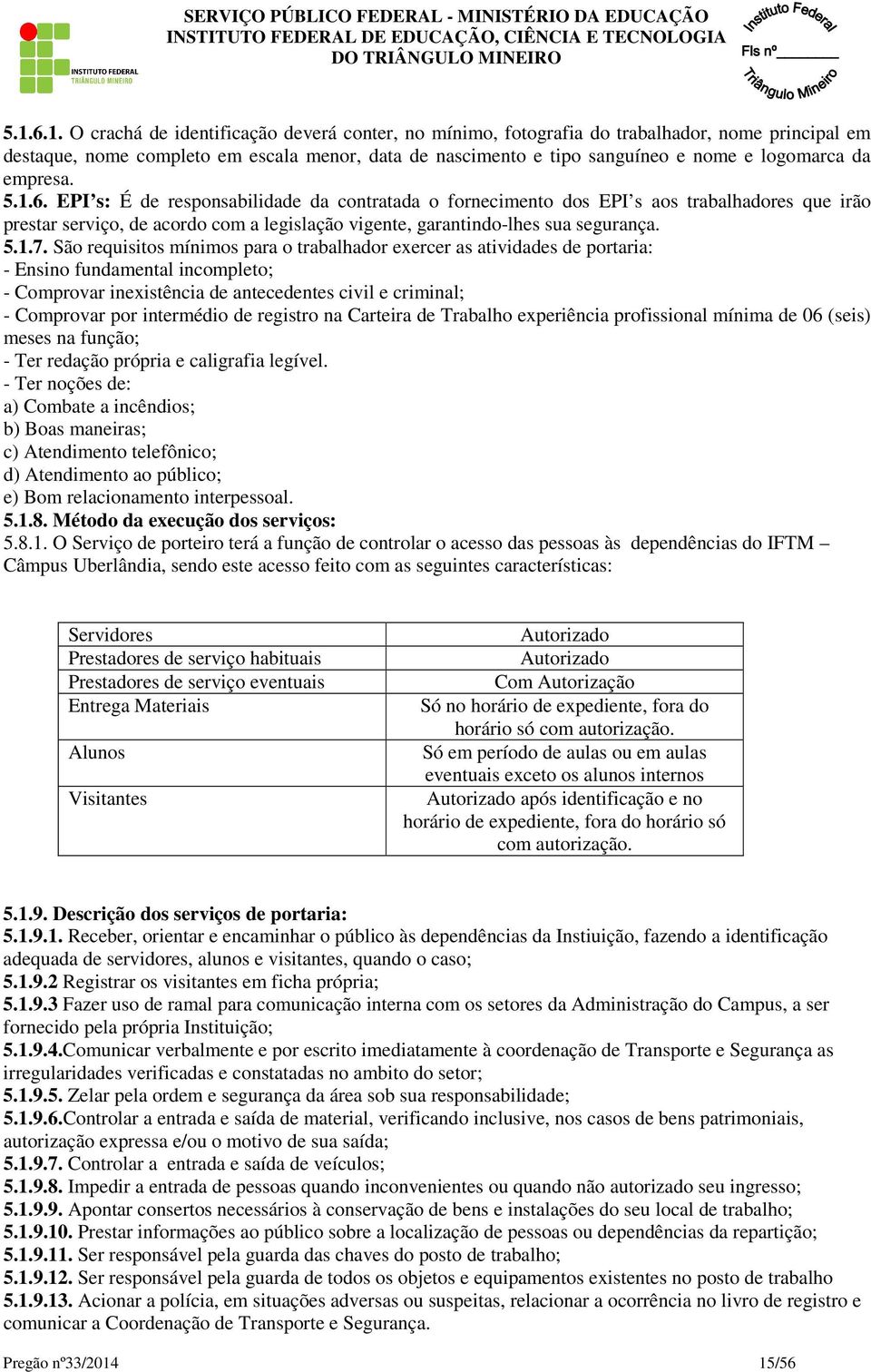 EPI s: É de responsabilidade da contratada o fornecimento dos EPI s aos trabalhadores que irão prestar serviço, de acordo com a legislação vigente, garantindo-lhes sua segurança. 5.1.7.