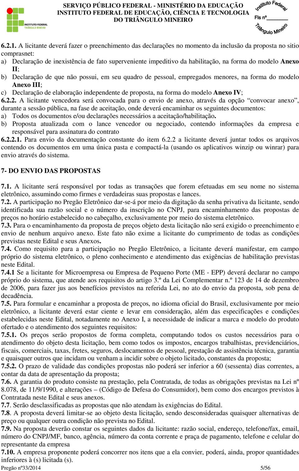 forma do modelo Anexo II; b) Declaração de que não possui, em seu quadro de pessoal, empregados menores, na forma do modelo Anexo III; c) Declaração de elaboração independente de proposta, na forma