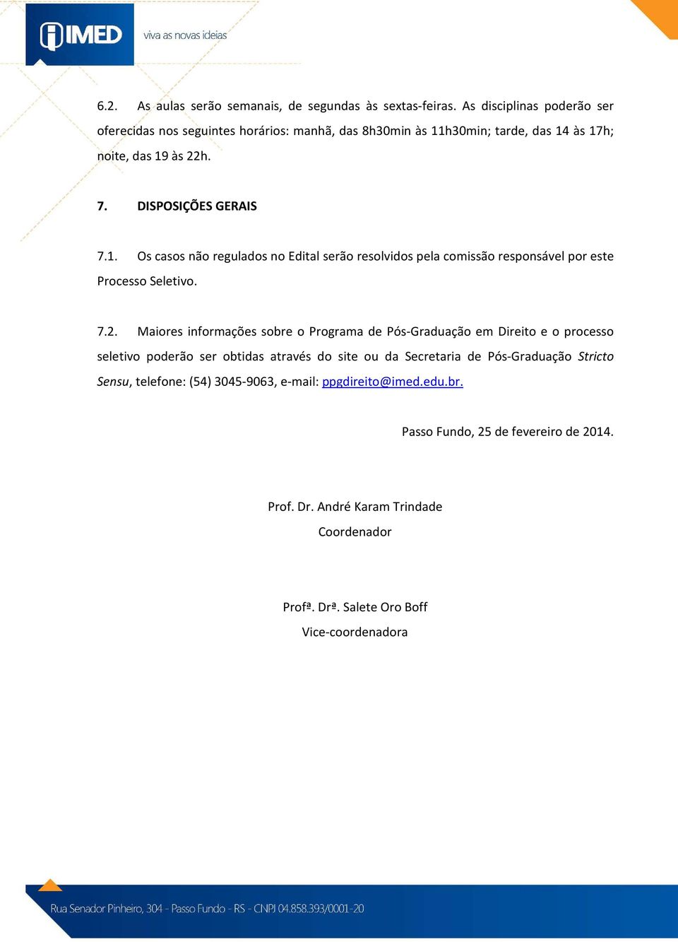 h30min; tarde, das 14 às 17h; noite, das 19 às 22h. 7. DISPOSIÇÕES GERAIS 7.1. Os casos não regulados no Edital serão resolvidos pela comissão responsável por este Processo Seletivo.