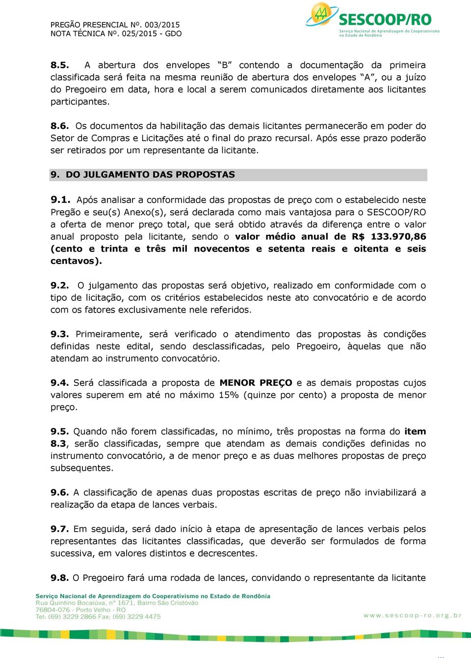 Após esse prazo poderão ser retirados por um representante da licitante. 9. DO JULGAMENTO DAS PROPOSTAS 9.1.