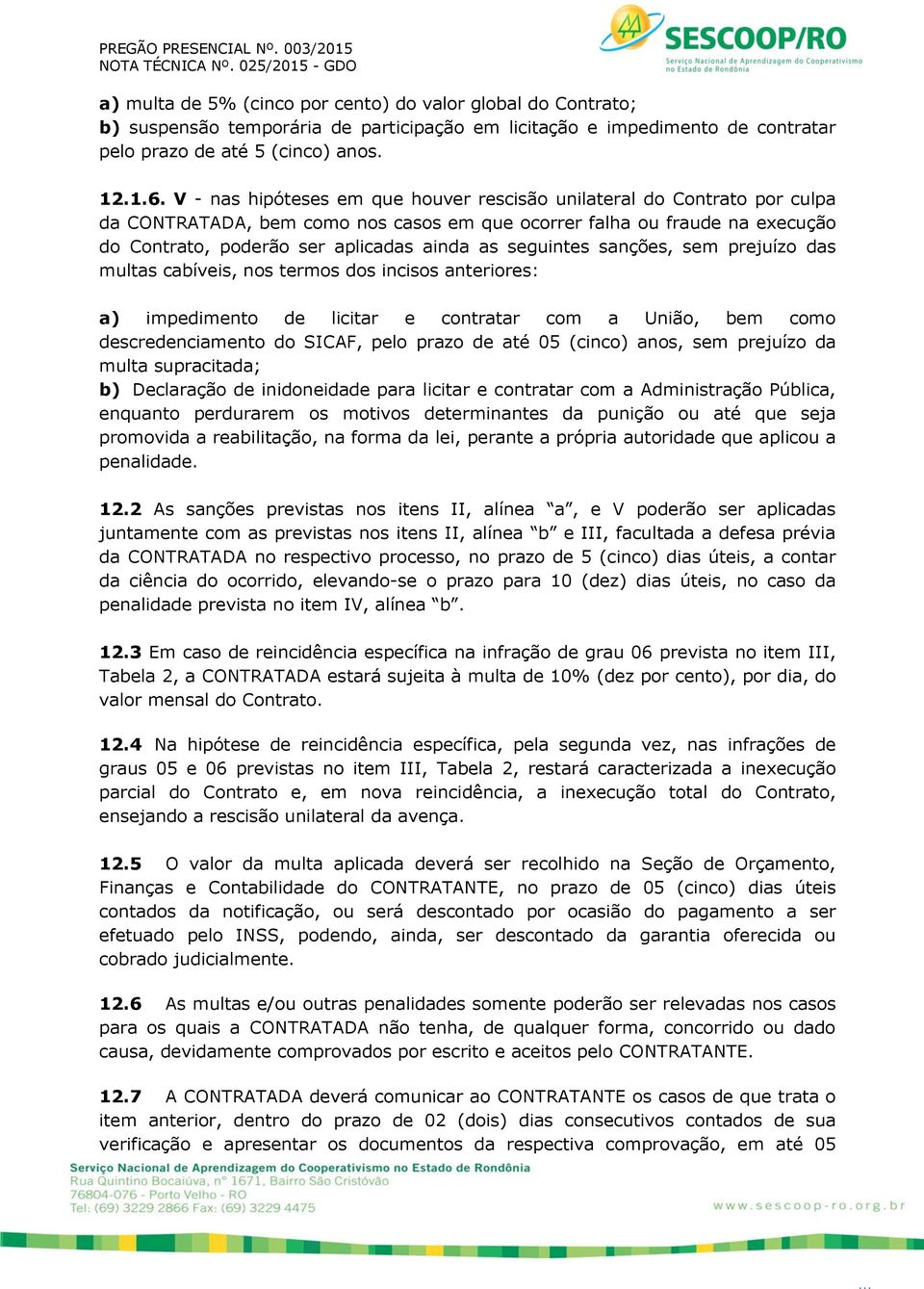 seguintes sanções, sem prejuízo das multas cabíveis, nos termos dos incisos anteriores: a) impedimento de licitar e contratar com a União, bem como descredenciamento do SICAF, pelo prazo de até 05