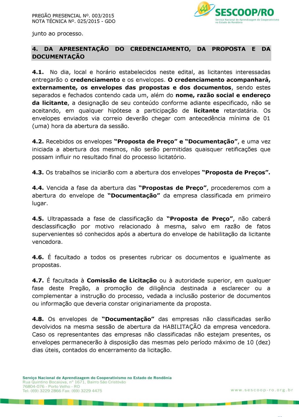 O credenciamento acompanhará, externamente, os envelopes das propostas e dos documentos, sendo estes separados e fechados contendo cada um, além do nome, razão social e endereço da licitante, a