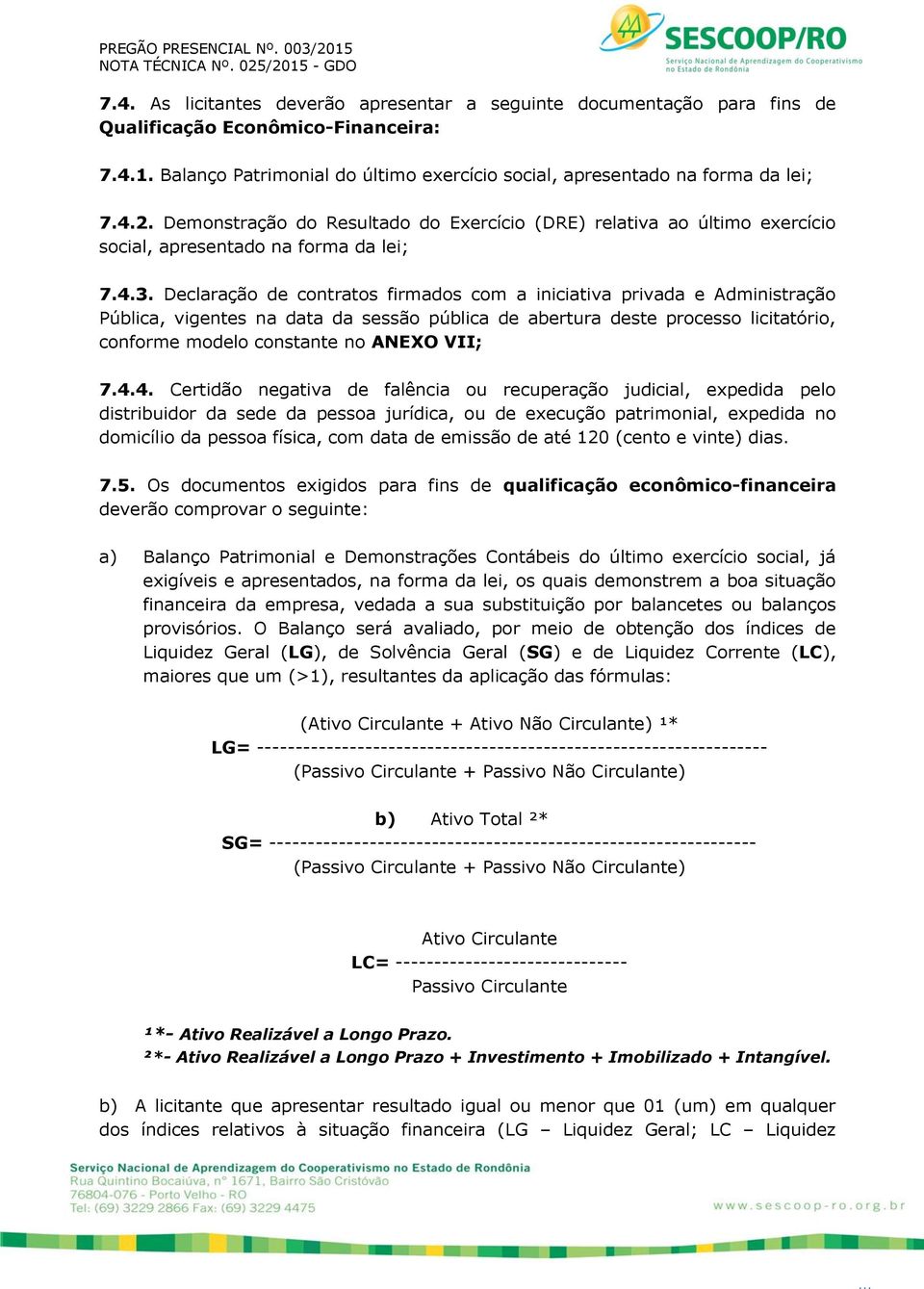 Declaração de contratos firmados com a iniciativa privada e Administração Pública, vigentes na data da sessão pública de abertura deste processo licitatório, conforme modelo constante no ANEXO VII; 7.