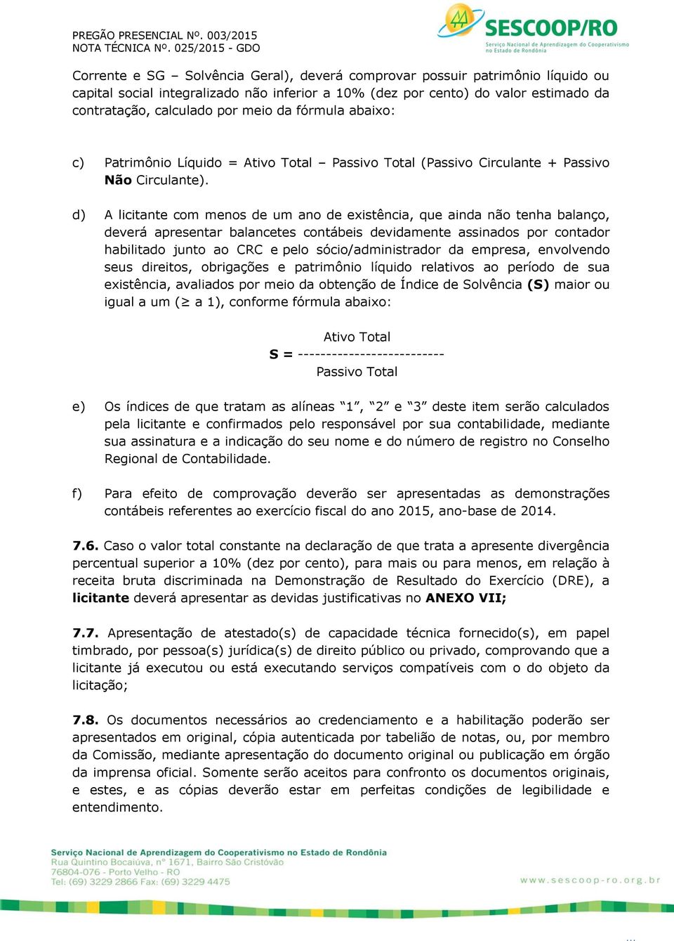 d) A licitante com menos de um ano de existência, que ainda não tenha balanço, deverá apresentar balancetes contábeis devidamente assinados por contador habilitado junto ao CRC e pelo