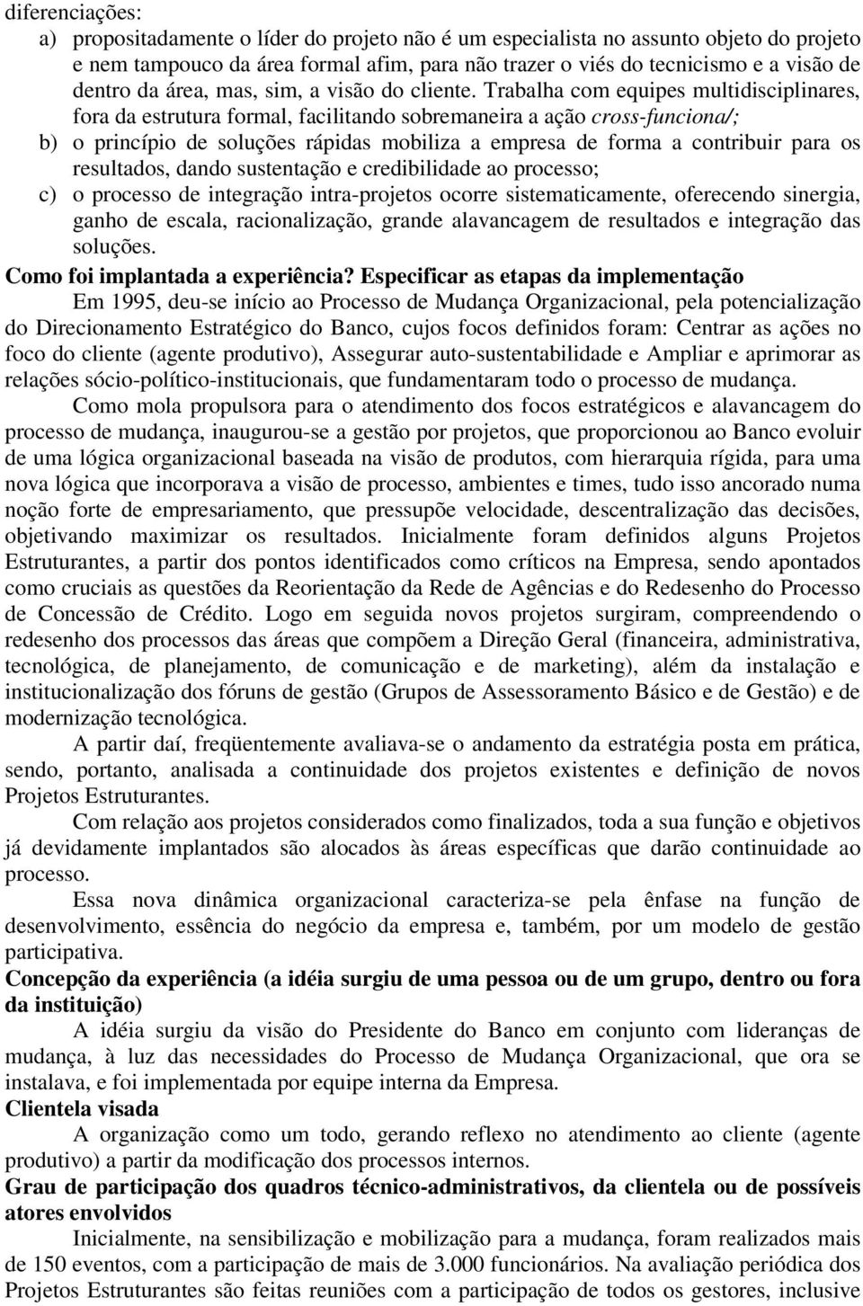 Trabalha com equipes multidisciplinares, fora da estrutura formal, facilitando sobremaneira a ação cross-funciona/; b) o princípio de soluções rápidas mobiliza a empresa de forma a contribuir para os