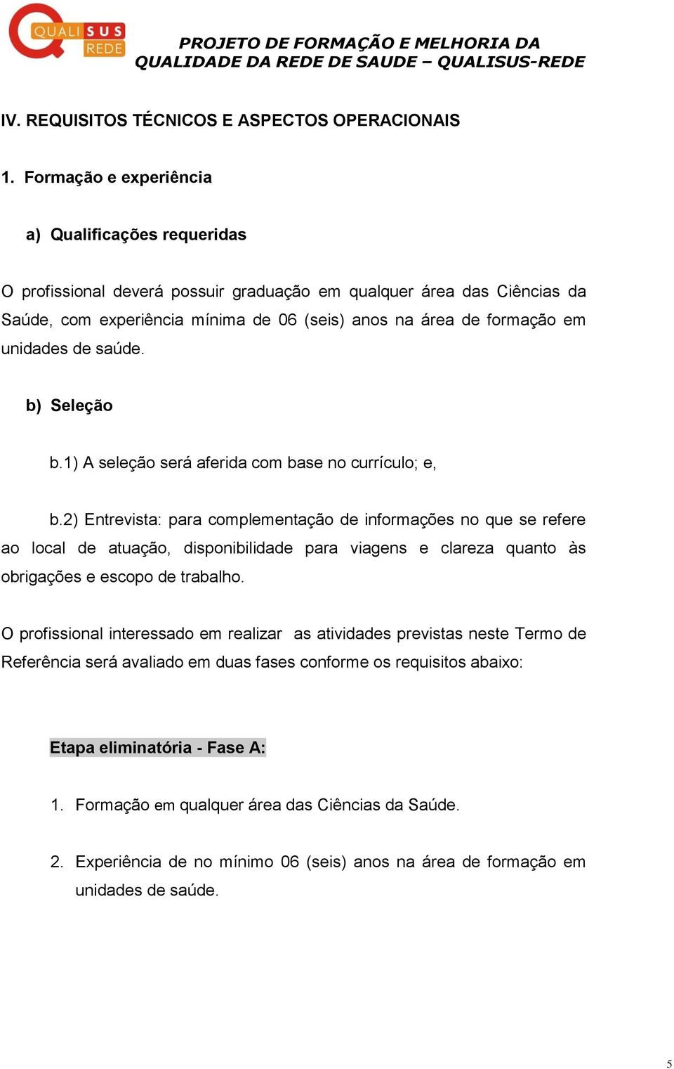 unidades de saúde. b) Seleção b.1) A seleção será aferida com base no currículo; e, b.