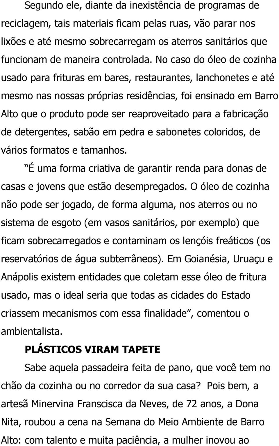 No caso do óleo de cozinha usado para frituras em bares, restaurantes, lanchonetes e até mesmo nas nossas próprias residências, foi ensinado em Barro Alto que o produto pode ser reaproveitado para a