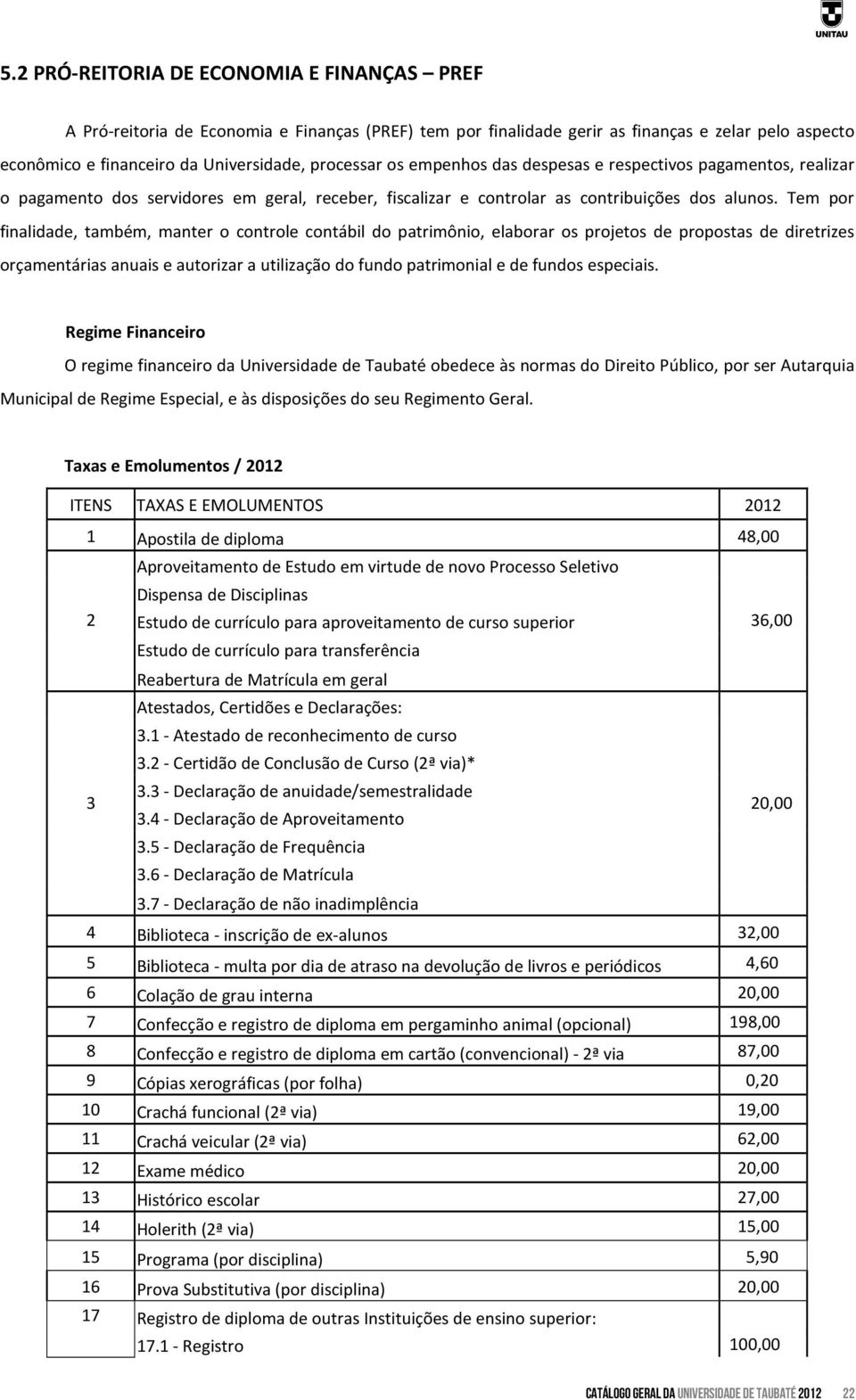 Tem por finalidade, também, manter o controle contábil do patrimônio, elaborar os projetos de propostas de diretrizes orçamentárias anuais e autorizar a utilização do fundo patrimonial e de fundos