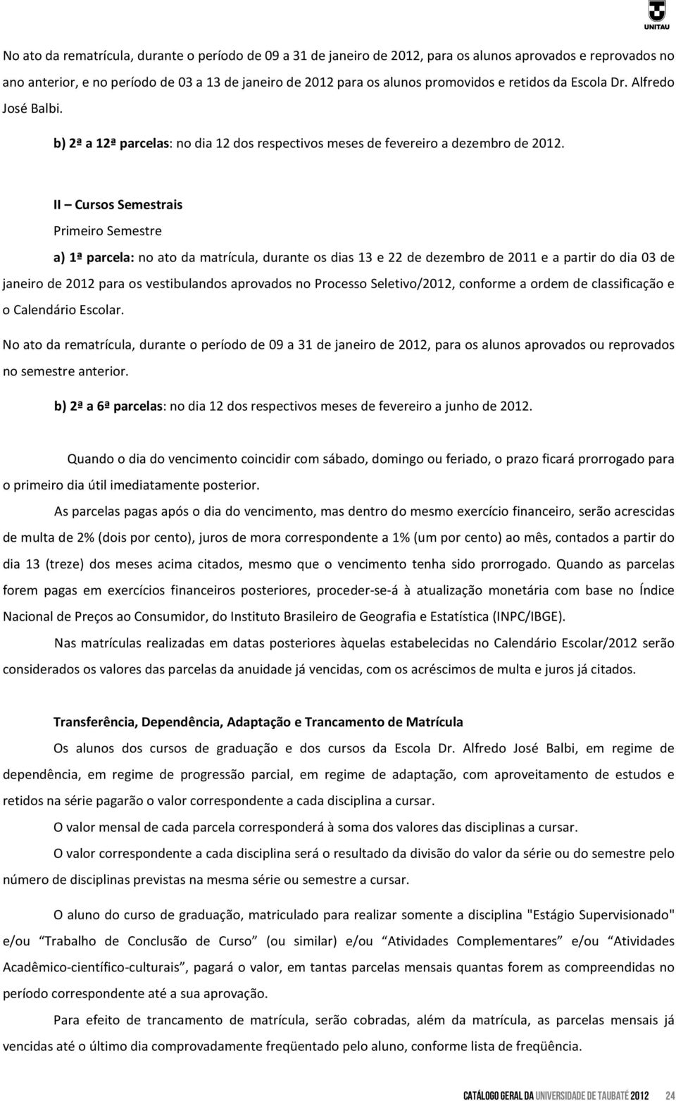 II Cursos Semestrais Primeiro Semestre a) 1ª parcela: no ato da matrícula, durante os dias 13 e 22 de dezembro de 2011 e a partir do dia 03 de janeiro de 2012 para os vestibulandos aprovados no