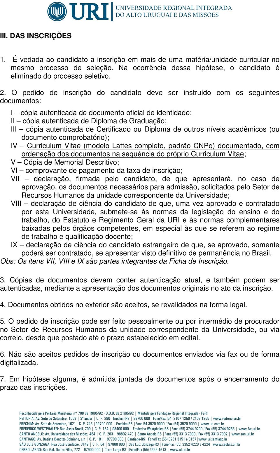 O pedido de inscrição do candidato deve ser instruído com os seguintes documentos: I cópia autenticada de documento oficial de identidade; II cópia autenticada de Diploma de Graduação; III cópia