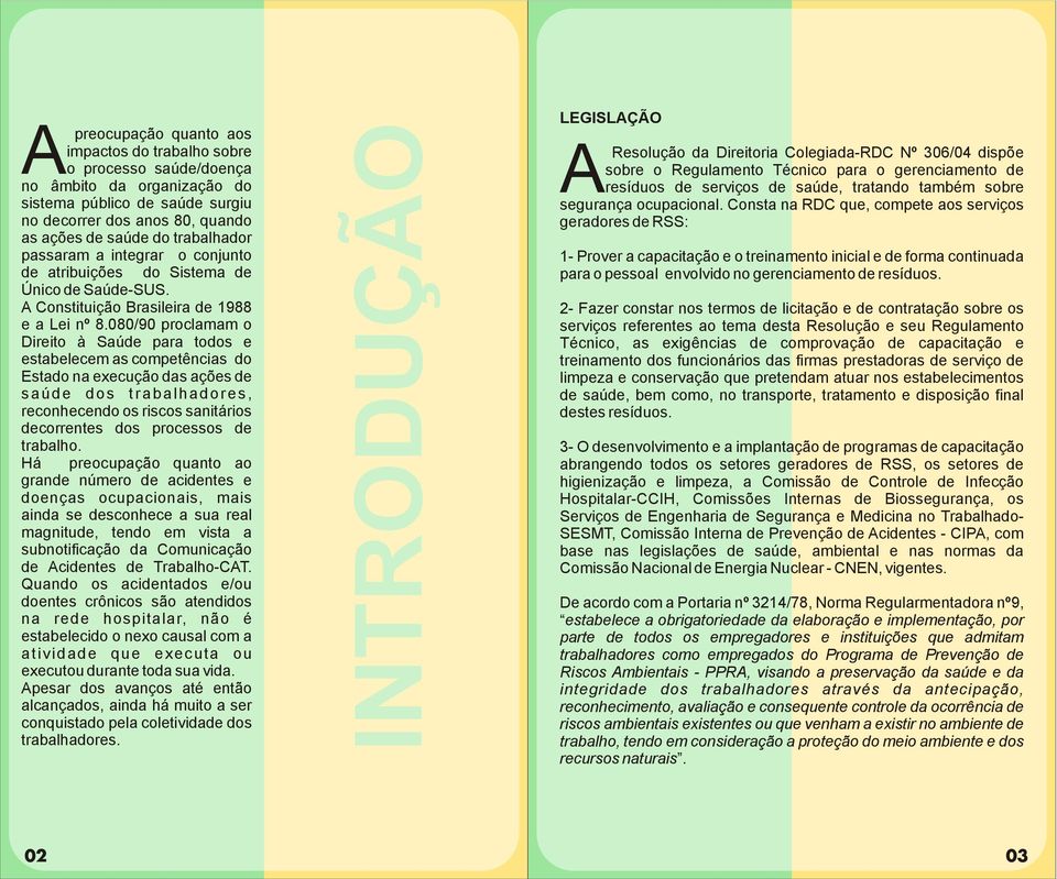 080/90 proclamam o Direito à Saúde para todos e estabelecem as competências do Estado na execução das ações de saúde dos trabalhadores, reconhecendo os riscos sanitários decorrentes dos processos de